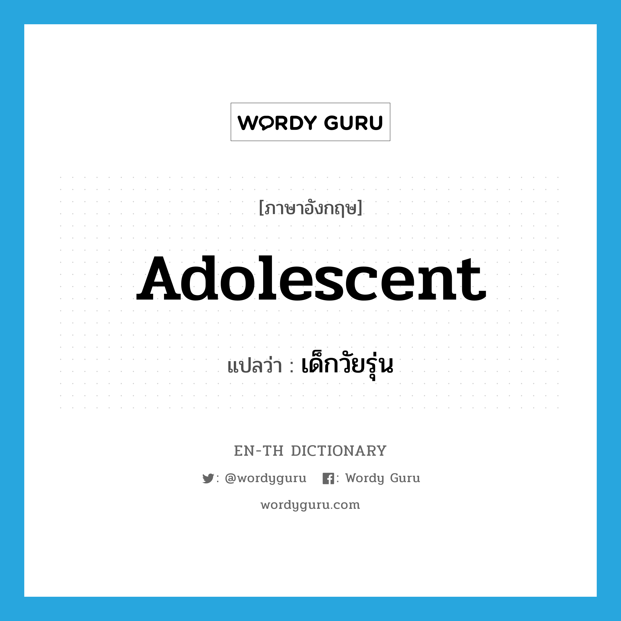 adolescent แปลว่า?, คำศัพท์ภาษาอังกฤษ adolescent แปลว่า เด็กวัยรุ่น ประเภท N หมวด N