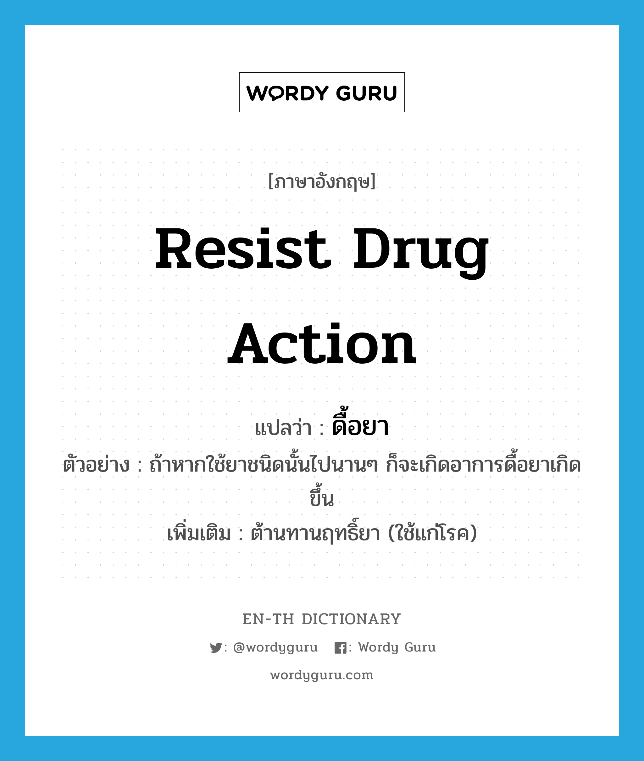 resist drug action แปลว่า?, คำศัพท์ภาษาอังกฤษ resist drug action แปลว่า ดื้อยา ประเภท V ตัวอย่าง ถ้าหากใช้ยาชนิดนั้นไปนานๆ ก็จะเกิดอาการดื้อยาเกิดขึ้น เพิ่มเติม ต้านทานฤทธิ์ยา (ใช้แก่โรค) หมวด V
