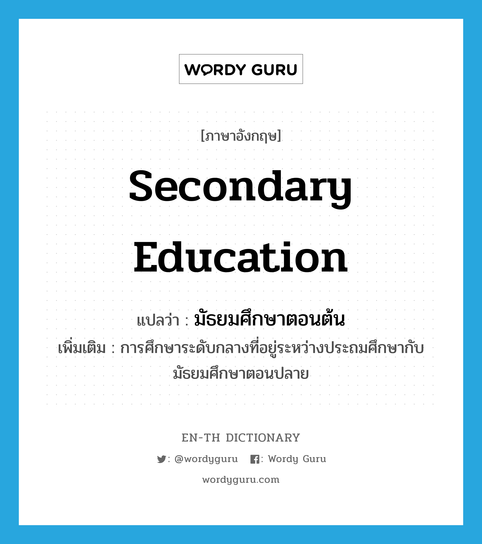 secondary education แปลว่า?, คำศัพท์ภาษาอังกฤษ secondary education แปลว่า มัธยมศึกษาตอนต้น ประเภท N เพิ่มเติม การศึกษาระดับกลางที่อยู่ระหว่างประถมศึกษากับมัธยมศึกษาตอนปลาย หมวด N