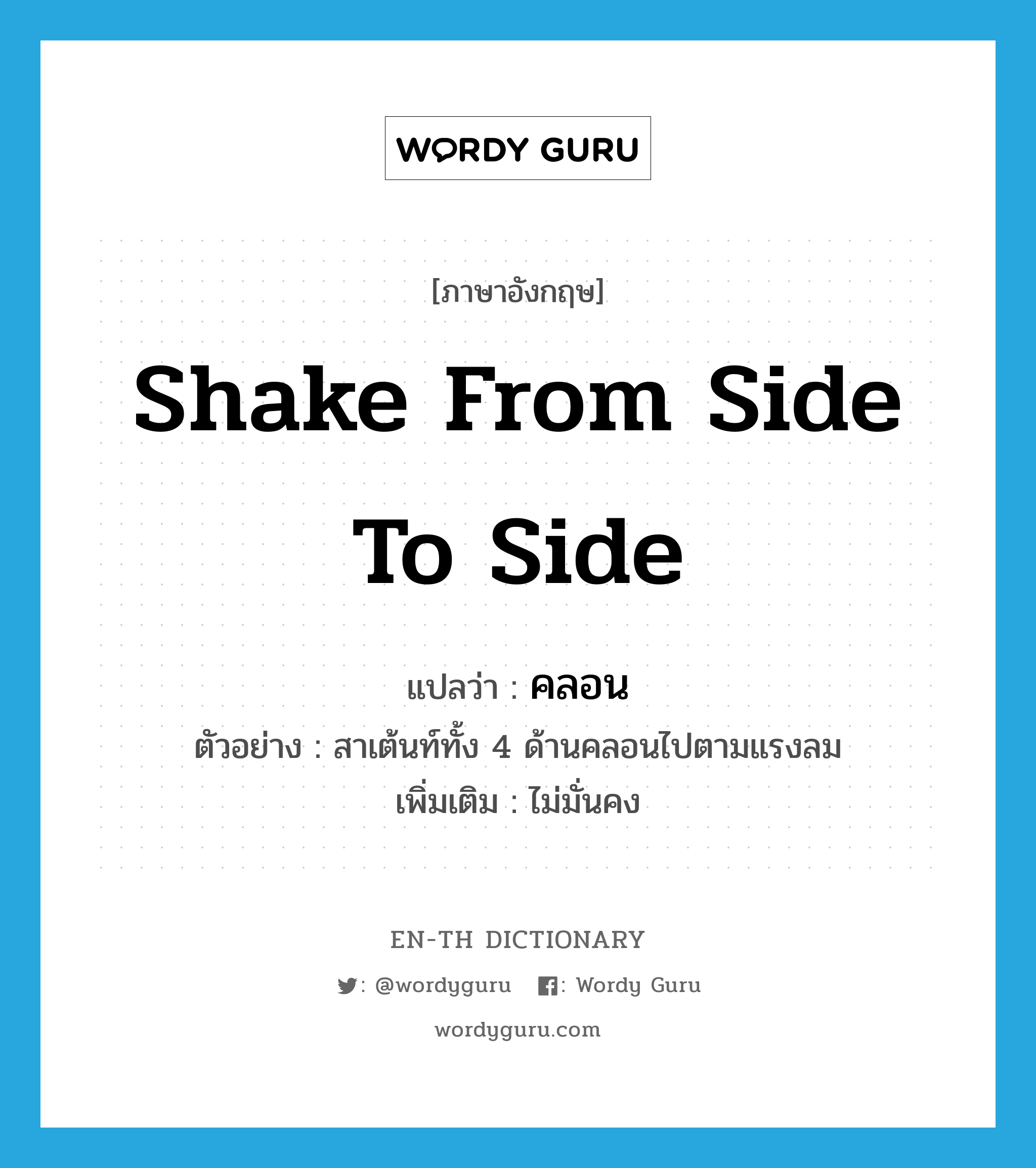 shake from side to side แปลว่า?, คำศัพท์ภาษาอังกฤษ shake from side to side แปลว่า คลอน ประเภท V ตัวอย่าง สาเต้นท์ทั้ง 4 ด้านคลอนไปตามแรงลม เพิ่มเติม ไม่มั่นคง หมวด V