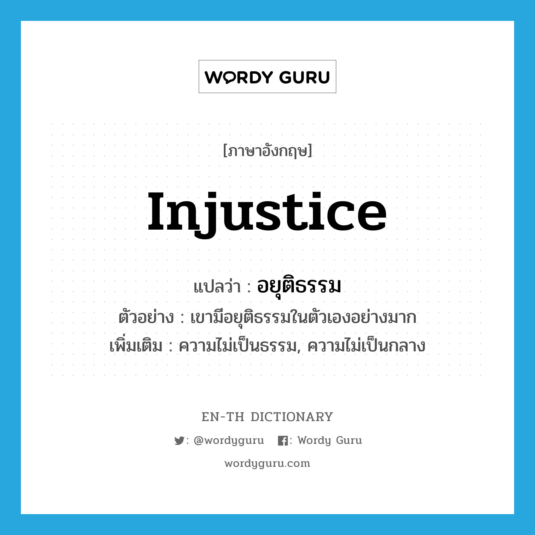 injustice แปลว่า?, คำศัพท์ภาษาอังกฤษ injustice แปลว่า อยุติธรรม ประเภท N ตัวอย่าง เขามีอยุติธรรมในตัวเองอย่างมาก เพิ่มเติม ความไม่เป็นธรรม, ความไม่เป็นกลาง หมวด N