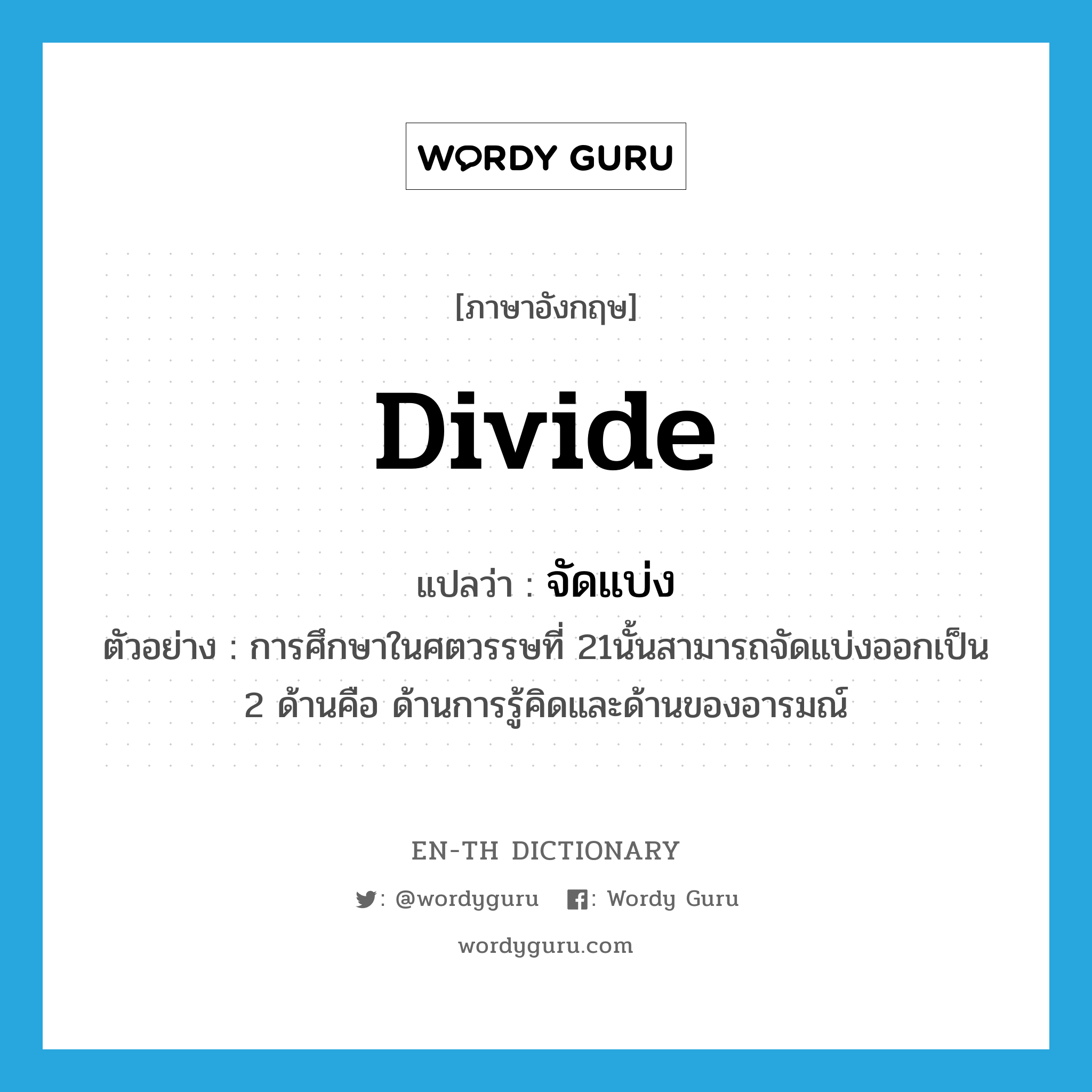 divide แปลว่า?, คำศัพท์ภาษาอังกฤษ divide แปลว่า จัดแบ่ง ประเภท V ตัวอย่าง การศึกษาในศตวรรษที่ 21นั้นสามารถจัดแบ่งออกเป็น 2 ด้านคือ ด้านการรู้คิดและด้านของอารมณ์ หมวด V