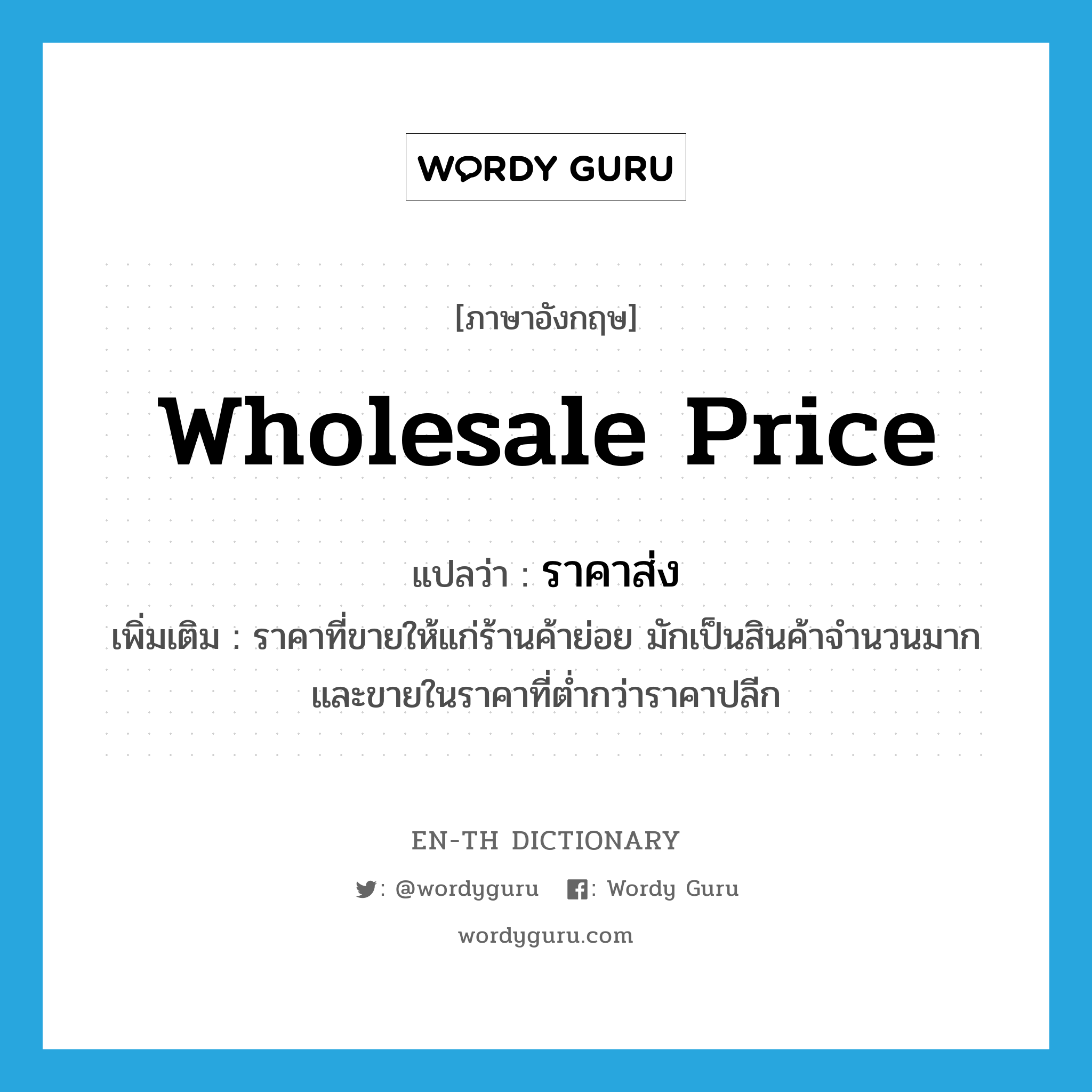 wholesale price แปลว่า?, คำศัพท์ภาษาอังกฤษ wholesale price แปลว่า ราคาส่ง ประเภท N เพิ่มเติม ราคาที่ขายให้แก่ร้านค้าย่อย มักเป็นสินค้าจำนวนมาก และขายในราคาที่ต่ำกว่าราคาปลีก หมวด N