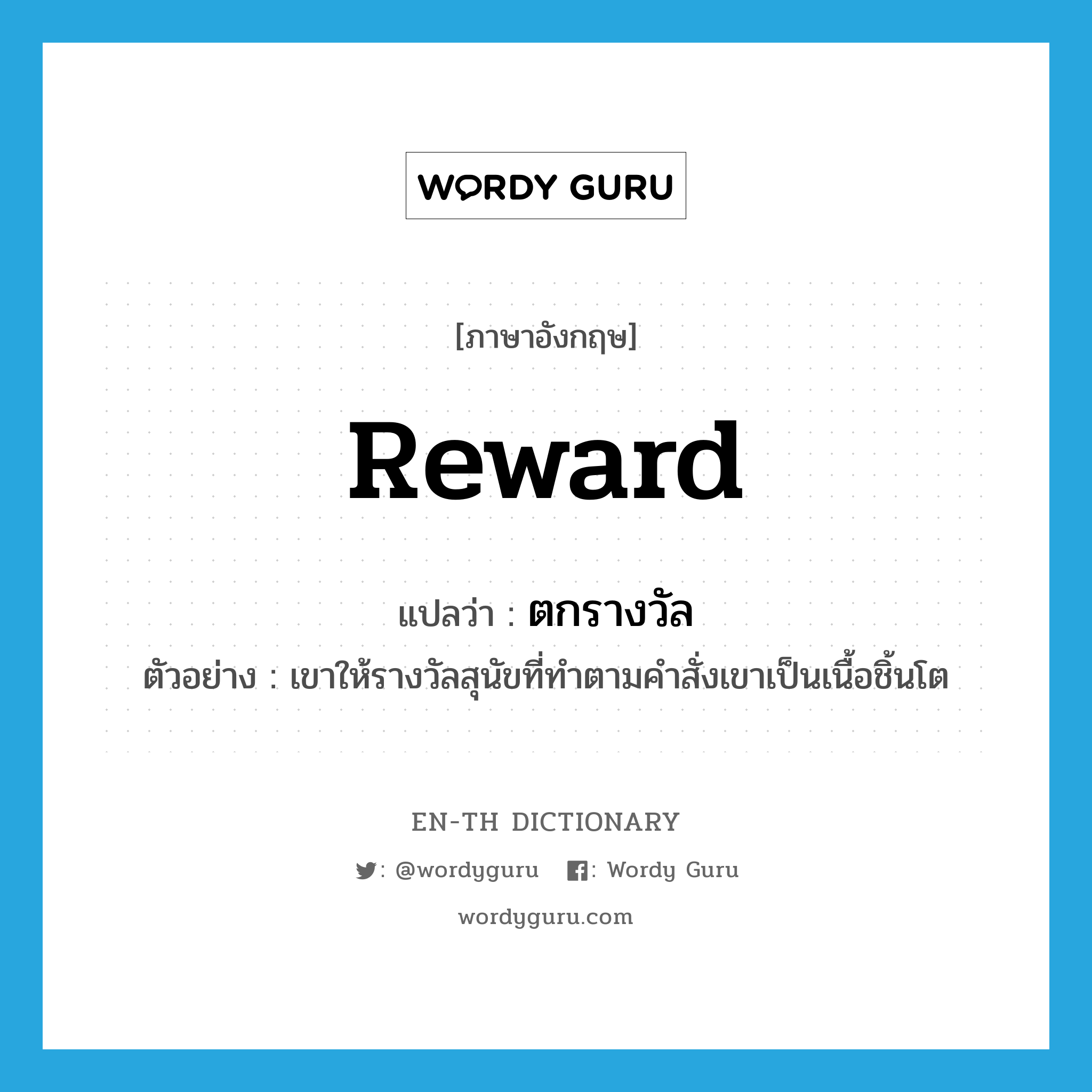 reward แปลว่า?, คำศัพท์ภาษาอังกฤษ reward แปลว่า ตกรางวัล ประเภท V ตัวอย่าง เขาให้รางวัลสุนัขที่ทำตามคำสั่งเขาเป็นเนื้อชิ้นโต หมวด V