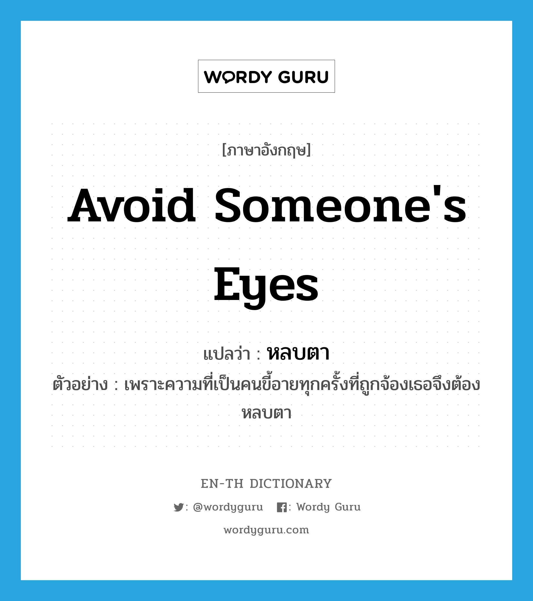 avoid someone's eyes แปลว่า?, คำศัพท์ภาษาอังกฤษ avoid someone's eyes แปลว่า หลบตา ประเภท V ตัวอย่าง เพราะความที่เป็นคนขี้อายทุกครั้งที่ถูกจ้องเธอจึงต้องหลบตา หมวด V