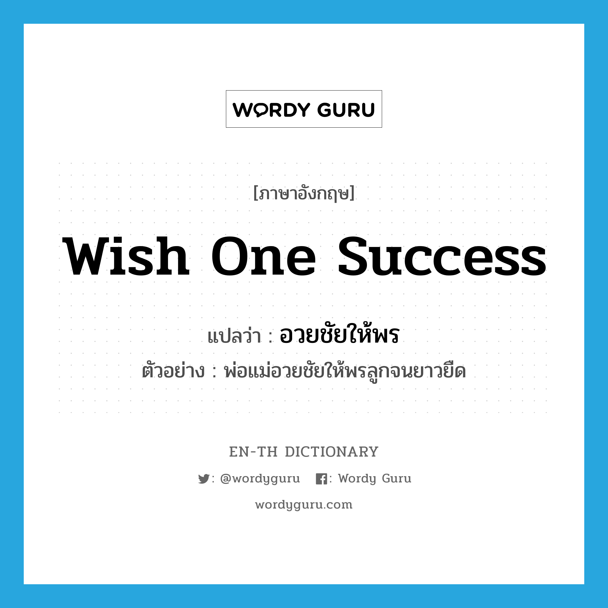 wish one success แปลว่า?, คำศัพท์ภาษาอังกฤษ wish one success แปลว่า อวยชัยให้พร ประเภท V ตัวอย่าง พ่อแม่อวยชัยให้พรลูกจนยาวยืด หมวด V