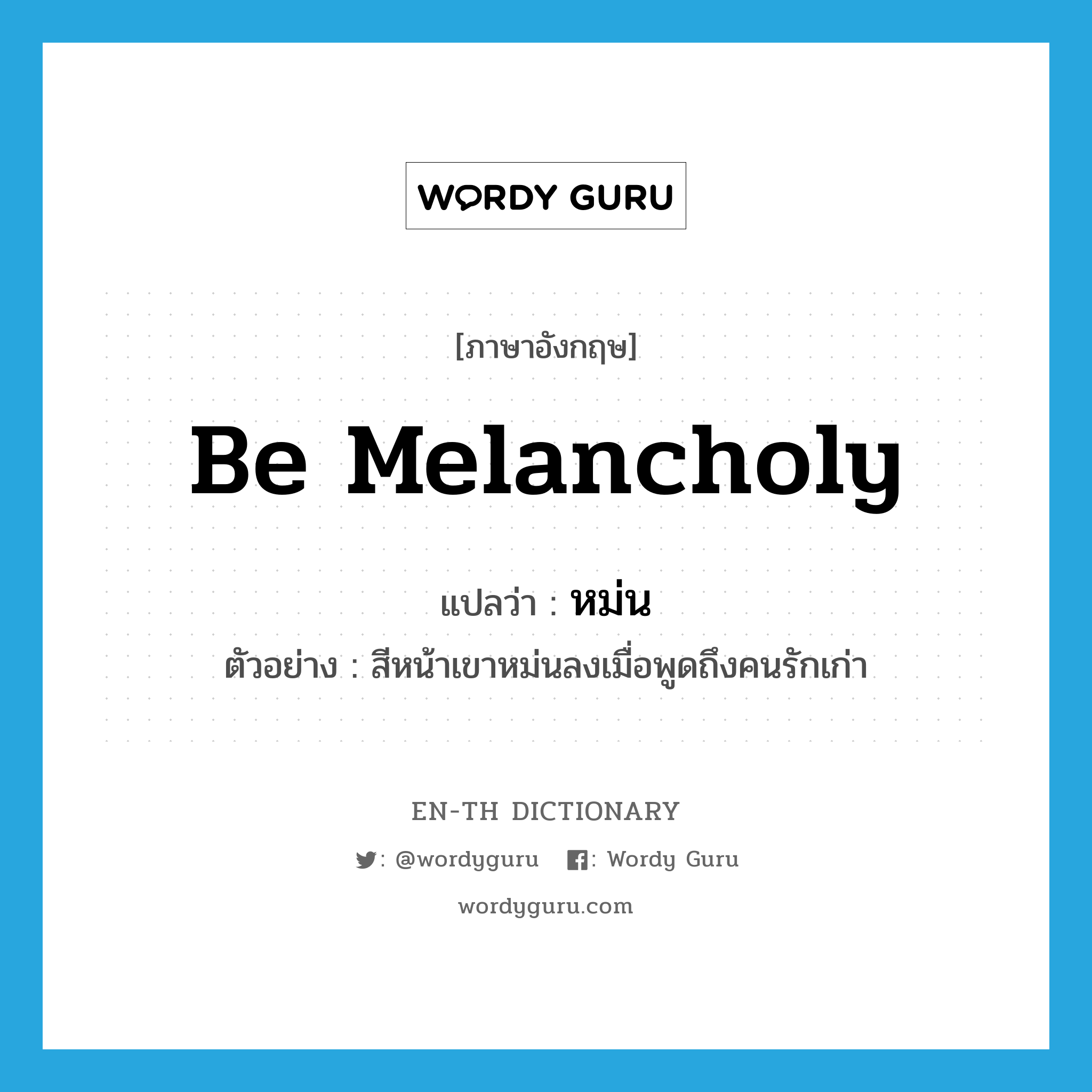 be melancholy แปลว่า?, คำศัพท์ภาษาอังกฤษ be melancholy แปลว่า หม่น ประเภท V ตัวอย่าง สีหน้าเขาหม่นลงเมื่อพูดถึงคนรักเก่า หมวด V