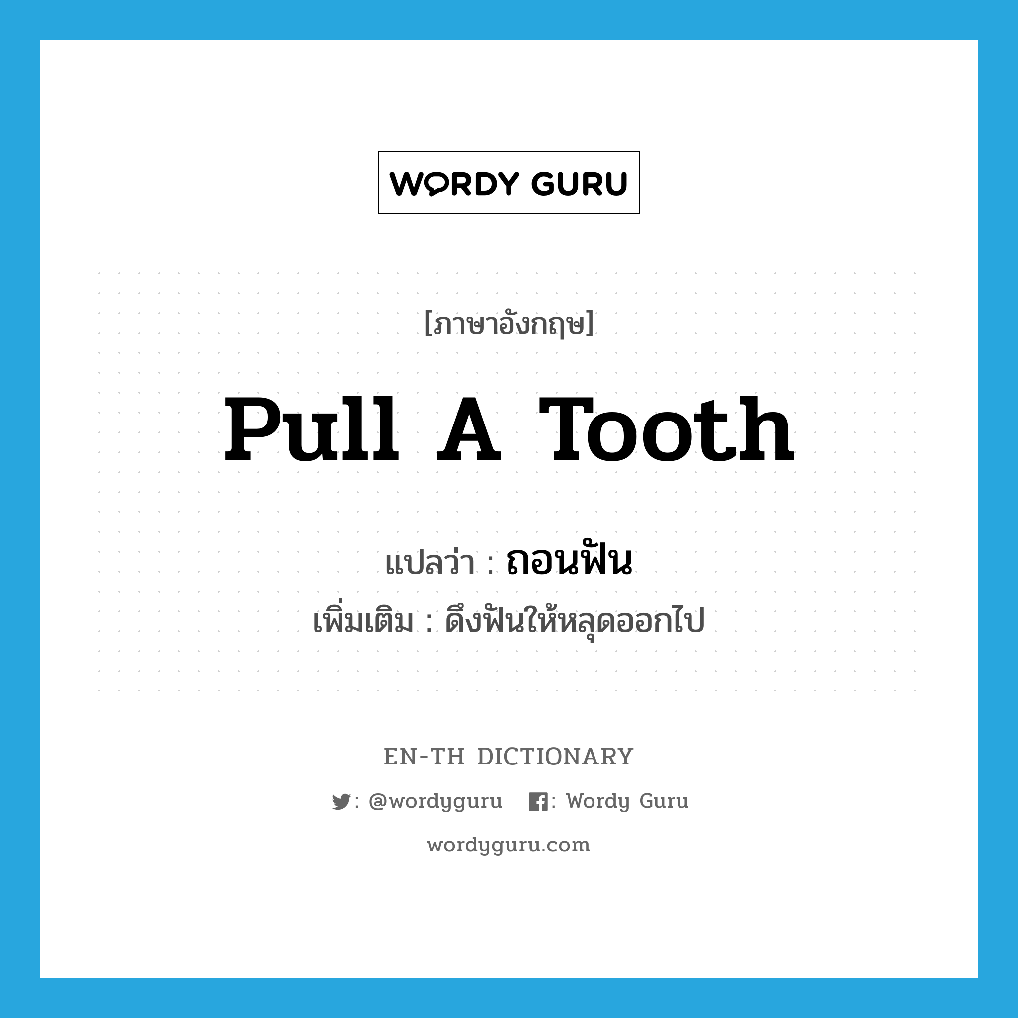 pull a tooth แปลว่า?, คำศัพท์ภาษาอังกฤษ pull a tooth แปลว่า ถอนฟัน ประเภท V เพิ่มเติม ดึงฟันให้หลุดออกไป หมวด V