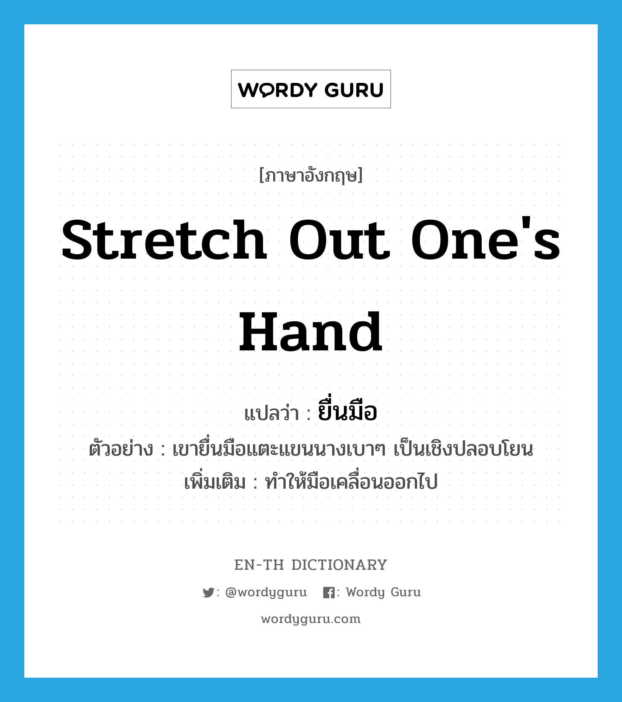 stretch out one's hand แปลว่า?, คำศัพท์ภาษาอังกฤษ stretch out one's hand แปลว่า ยื่นมือ ประเภท V ตัวอย่าง เขายื่นมือแตะแขนนางเบาๆ เป็นเชิงปลอบโยน เพิ่มเติม ทำให้มือเคลื่อนออกไป หมวด V