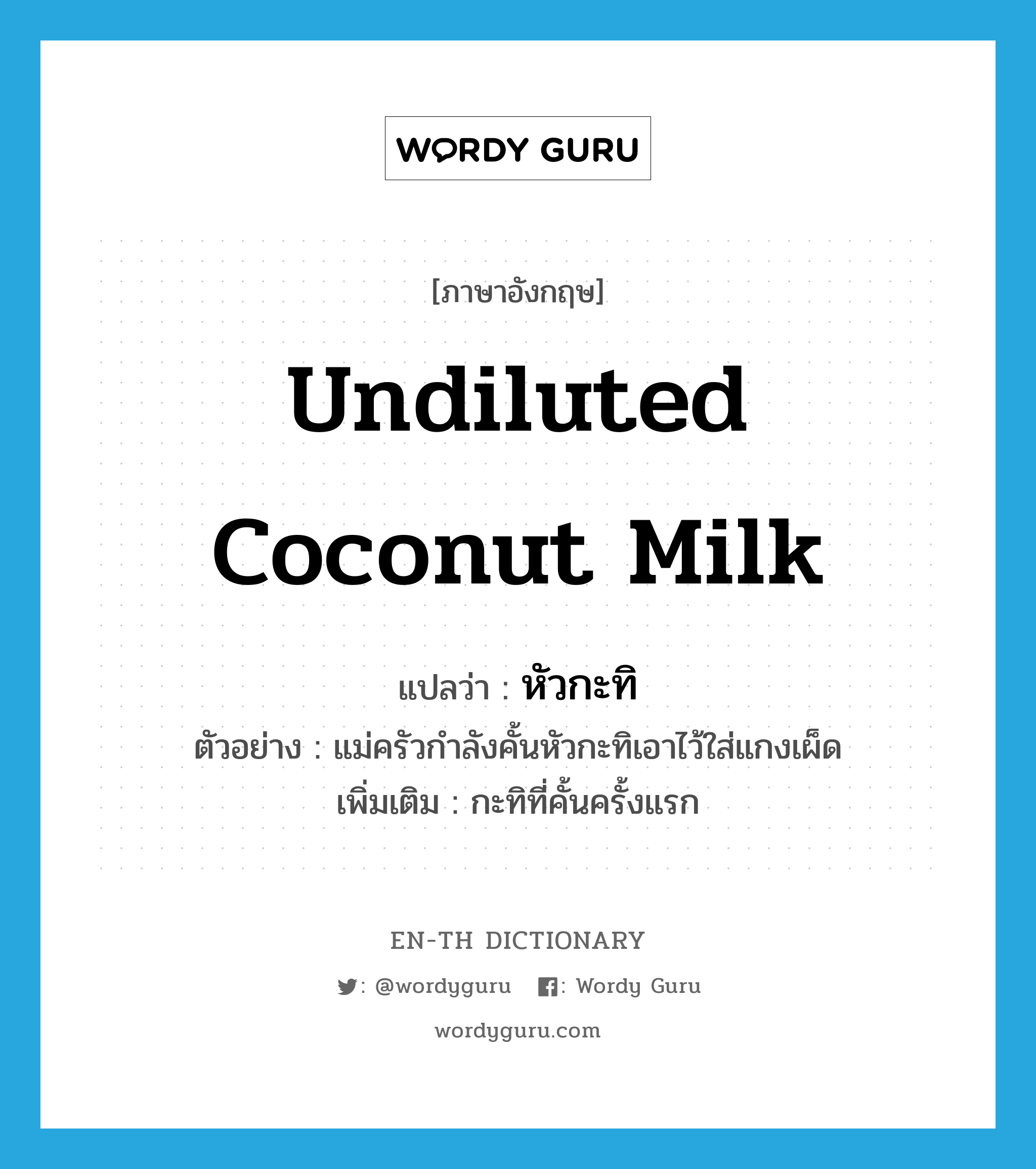 หัวกะทิ ภาษาอังกฤษ?, คำศัพท์ภาษาอังกฤษ หัวกะทิ แปลว่า undiluted coconut milk ประเภท N ตัวอย่าง แม่ครัวกำลังคั้นหัวกะทิเอาไว้ใส่แกงเผ็ด เพิ่มเติม กะทิที่คั้นครั้งแรก หมวด N