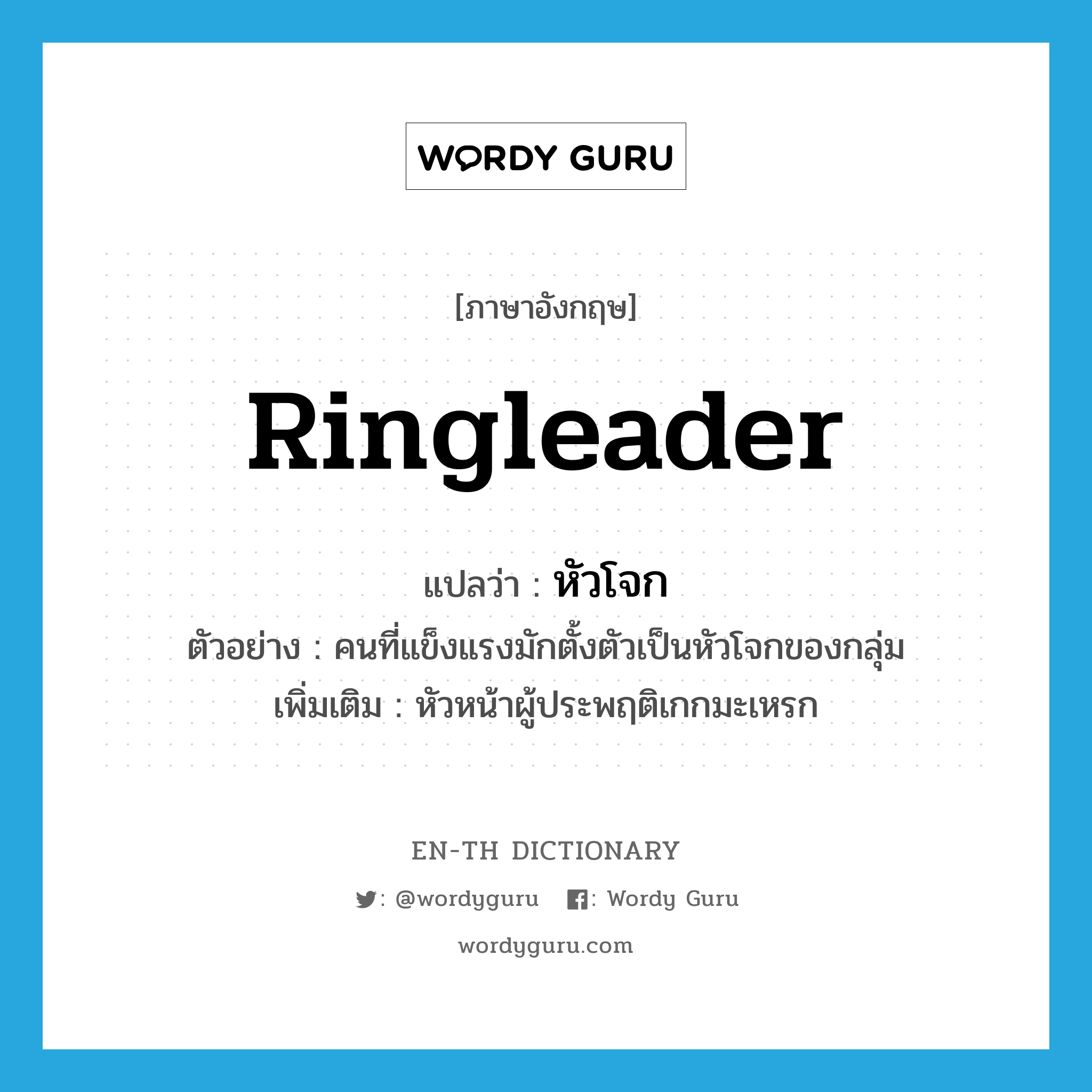 ringleader แปลว่า?, คำศัพท์ภาษาอังกฤษ ringleader แปลว่า หัวโจก ประเภท N ตัวอย่าง คนที่แข็งแรงมักตั้งตัวเป็นหัวโจกของกลุ่ม เพิ่มเติม หัวหน้าผู้ประพฤติเกกมะเหรก หมวด N