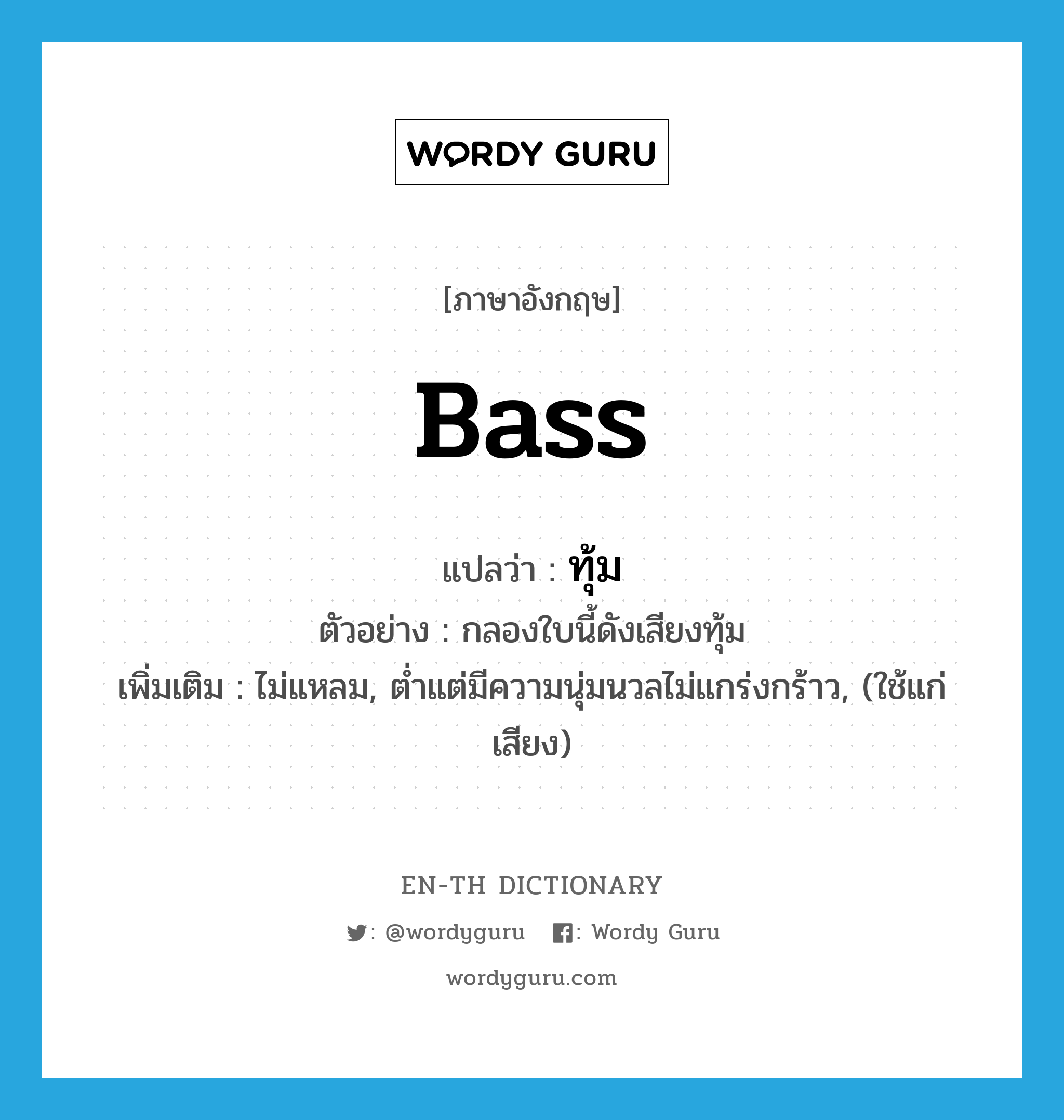 bass แปลว่า?, คำศัพท์ภาษาอังกฤษ bass แปลว่า ทุ้ม ประเภท ADJ ตัวอย่าง กลองใบนี้ดังเสียงทุ้ม เพิ่มเติม ไม่แหลม, ต่ำแต่มีความนุ่มนวลไม่แกร่งกร้าว, (ใช้แก่เสียง) หมวด ADJ
