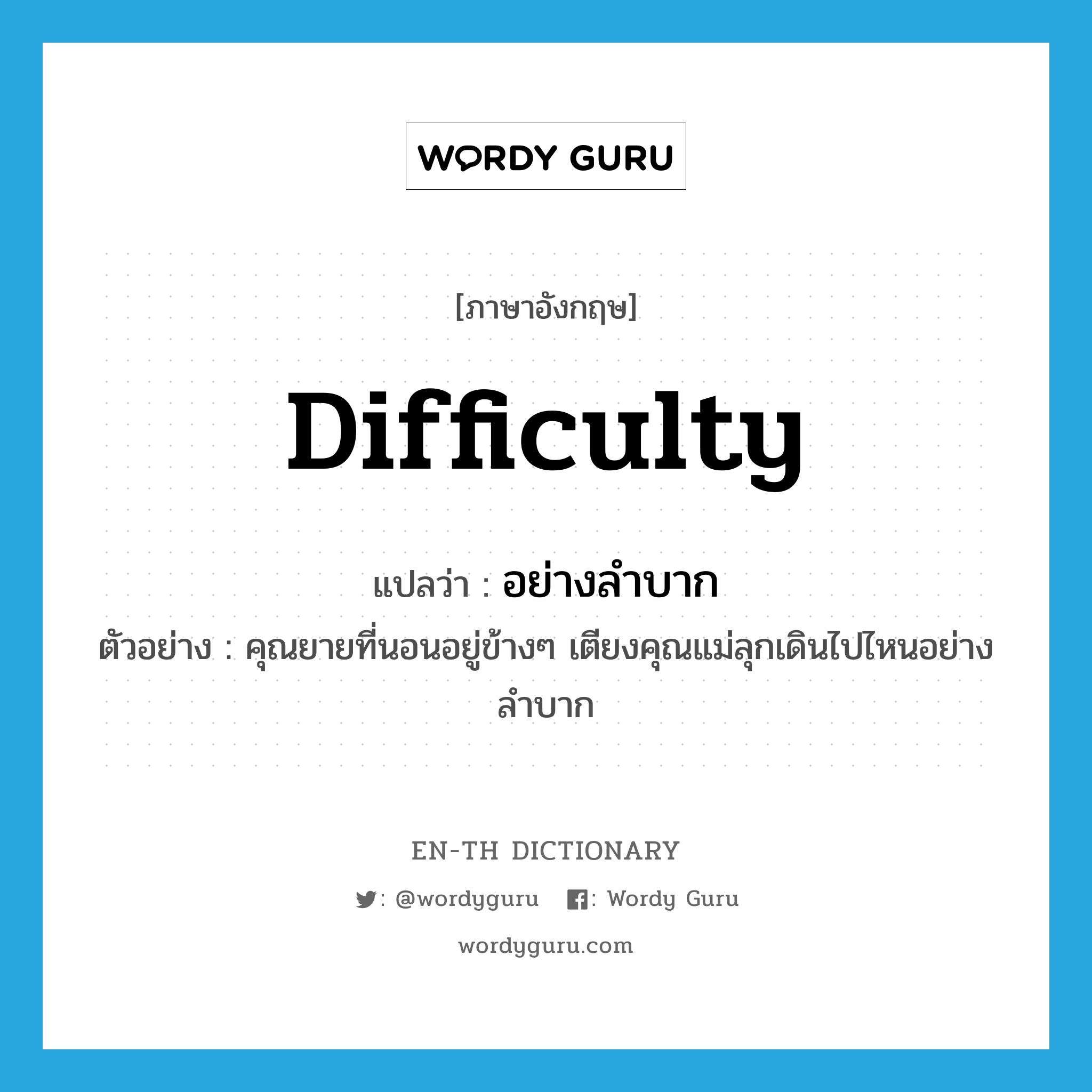 difficulty แปลว่า?, คำศัพท์ภาษาอังกฤษ difficulty แปลว่า อย่างลำบาก ประเภท ADV ตัวอย่าง คุณยายที่นอนอยู่ข้างๆ เตียงคุณแม่ลุกเดินไปไหนอย่างลำบาก หมวด ADV