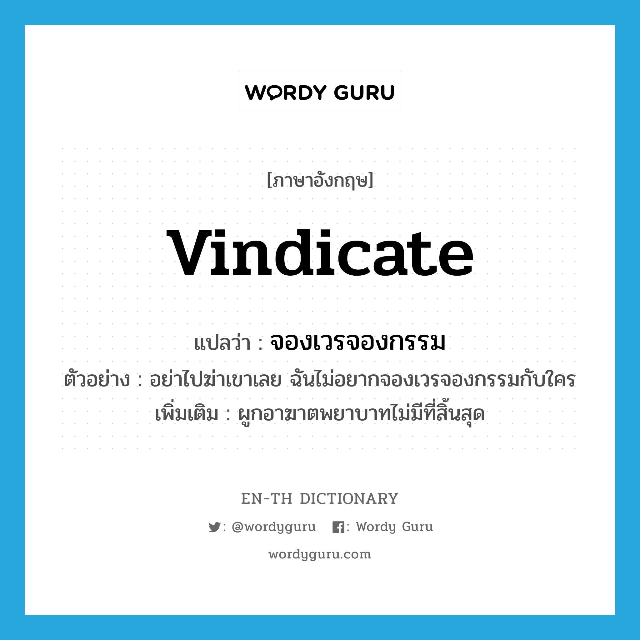 vindicate แปลว่า?, คำศัพท์ภาษาอังกฤษ vindicate แปลว่า จองเวรจองกรรม ประเภท V ตัวอย่าง อย่าไปฆ่าเขาเลย ฉันไม่อยากจองเวรจองกรรมกับใคร เพิ่มเติม ผูกอาฆาตพยาบาทไม่มีที่สิ้นสุด หมวด V