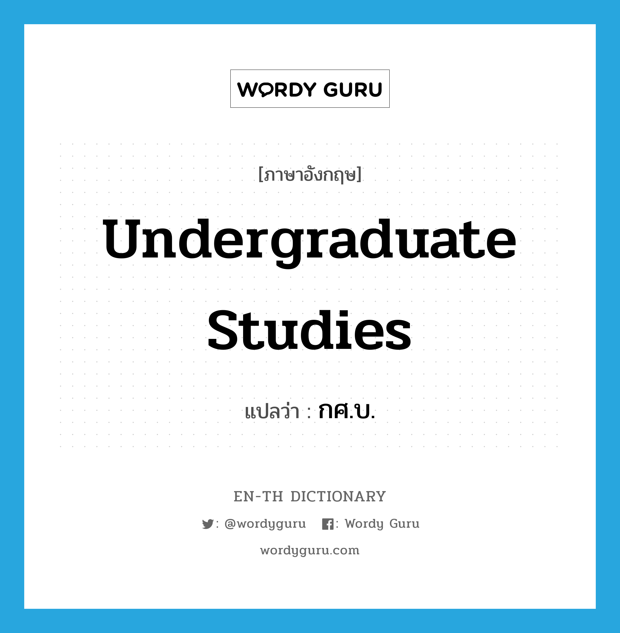 undergraduate studies แปลว่า?, คำศัพท์ภาษาอังกฤษ undergraduate studies แปลว่า กศ.บ. ประเภท N หมวด N