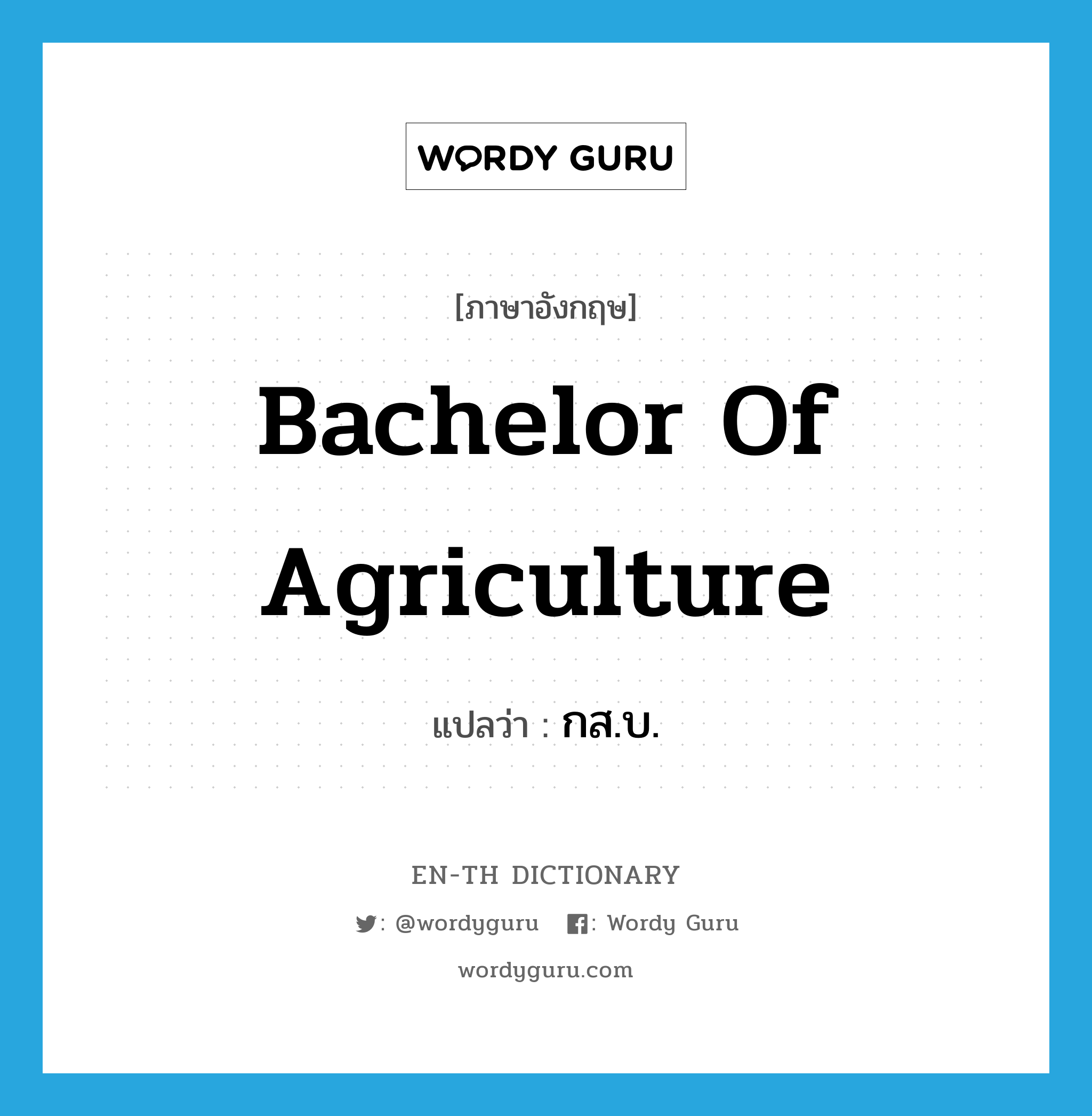 Bachelor of Agriculture แปลว่า?, คำศัพท์ภาษาอังกฤษ Bachelor of Agriculture แปลว่า กส.บ. ประเภท N หมวด N