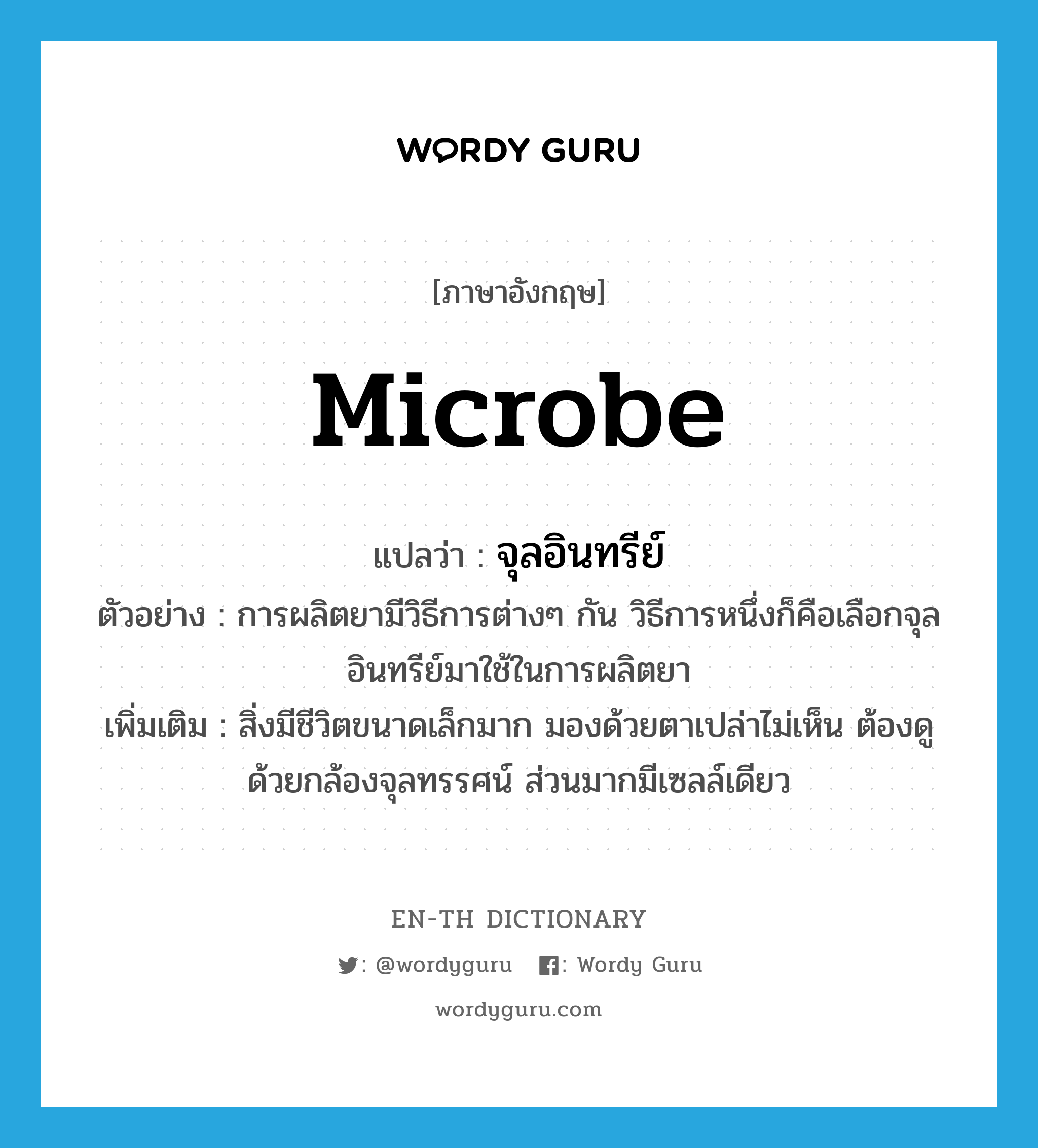 microbe แปลว่า?, คำศัพท์ภาษาอังกฤษ microbe แปลว่า จุลอินทรีย์ ประเภท N ตัวอย่าง การผลิตยามีวิธีการต่างๆ กัน วิธีการหนึ่งก็คือเลือกจุลอินทรีย์มาใช้ในการผลิตยา เพิ่มเติม สิ่งมีชีวิตขนาดเล็กมาก มองด้วยตาเปล่าไม่เห็น ต้องดูด้วยกล้องจุลทรรศน์ ส่วนมากมีเซลล์เดียว หมวด N