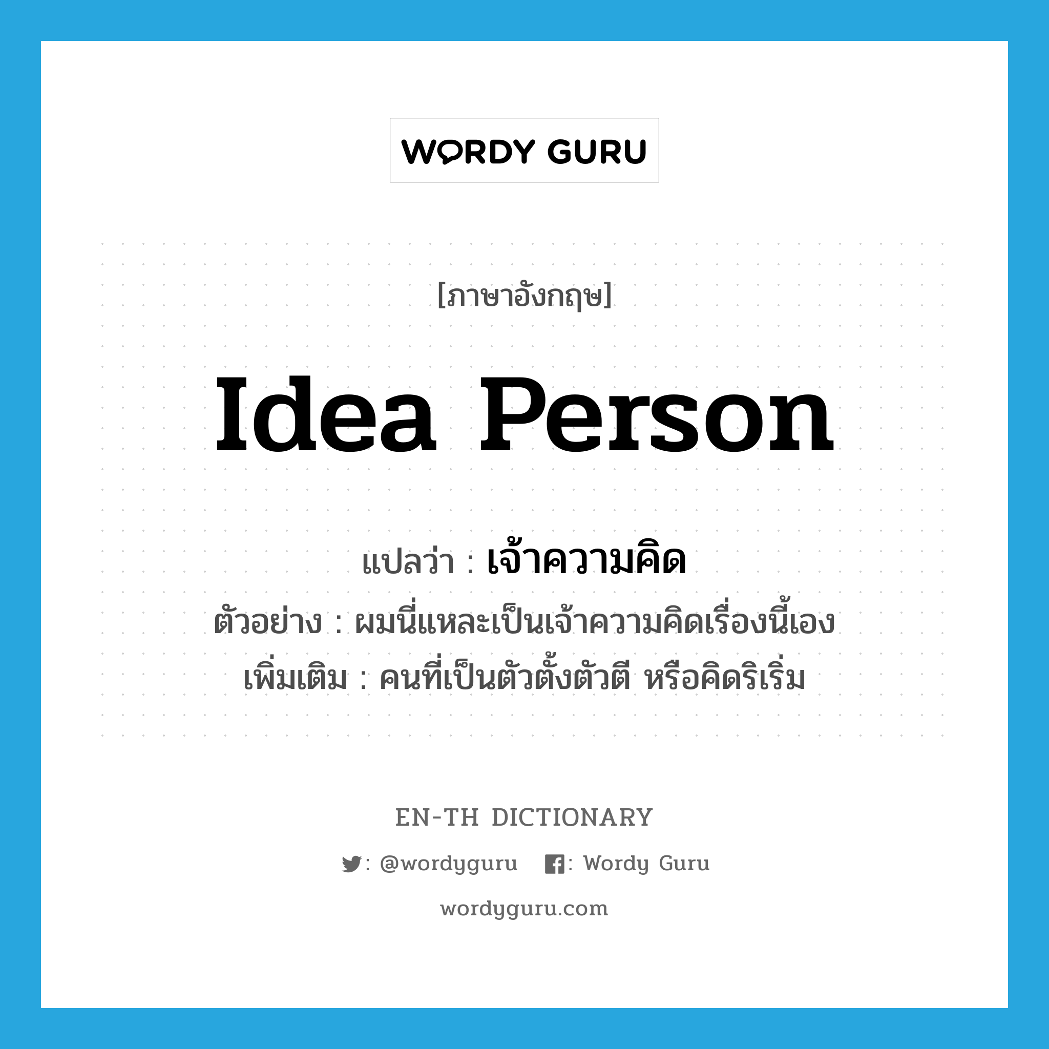 idea person แปลว่า?, คำศัพท์ภาษาอังกฤษ idea person แปลว่า เจ้าความคิด ประเภท N ตัวอย่าง ผมนี่แหละเป็นเจ้าความคิดเรื่องนี้เอง เพิ่มเติม คนที่เป็นตัวตั้งตัวตี หรือคิดริเริ่ม หมวด N