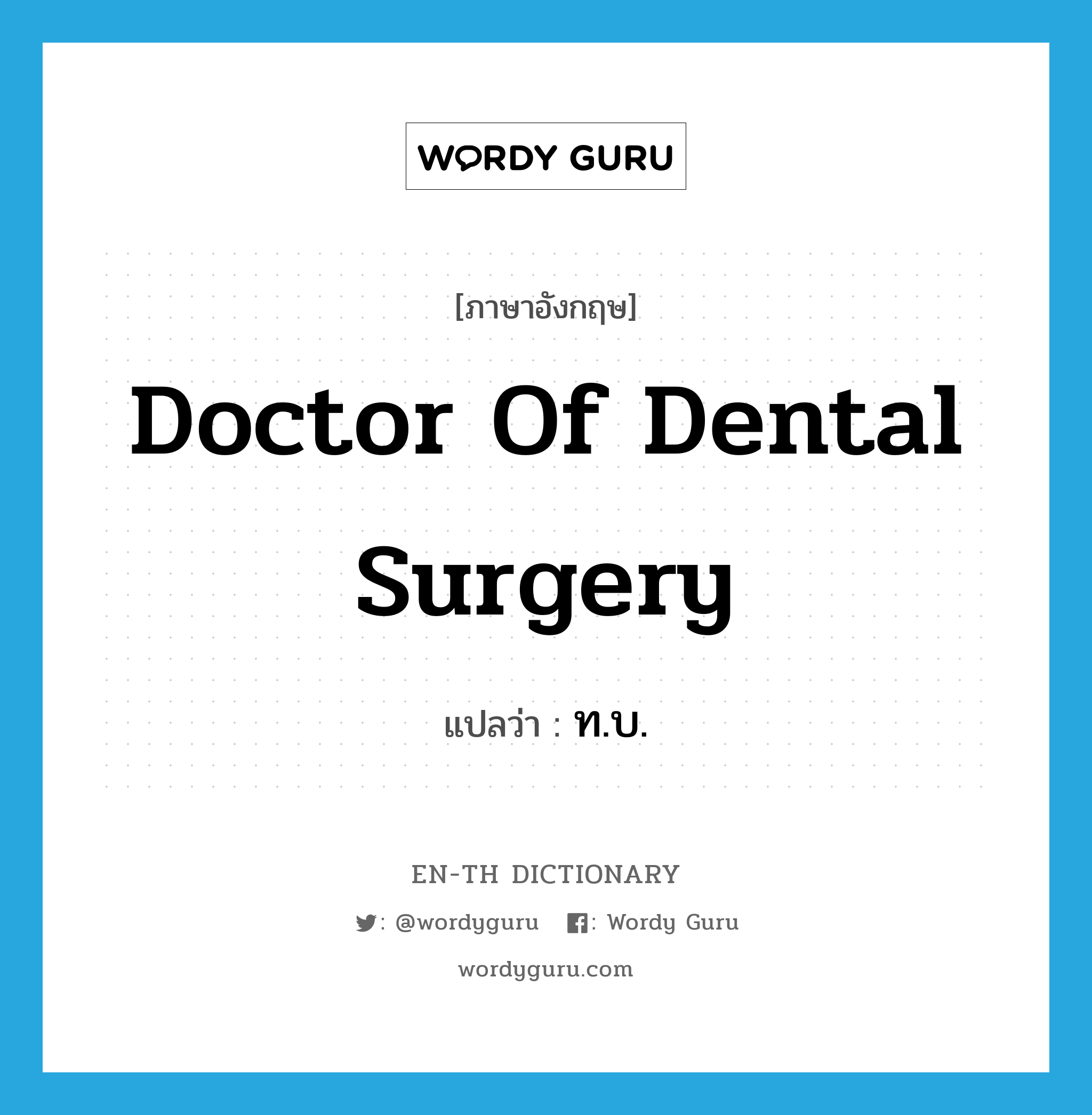 Doctor of Dental Surgery แปลว่า?, คำศัพท์ภาษาอังกฤษ Doctor of Dental Surgery แปลว่า ท.บ. ประเภท N หมวด N