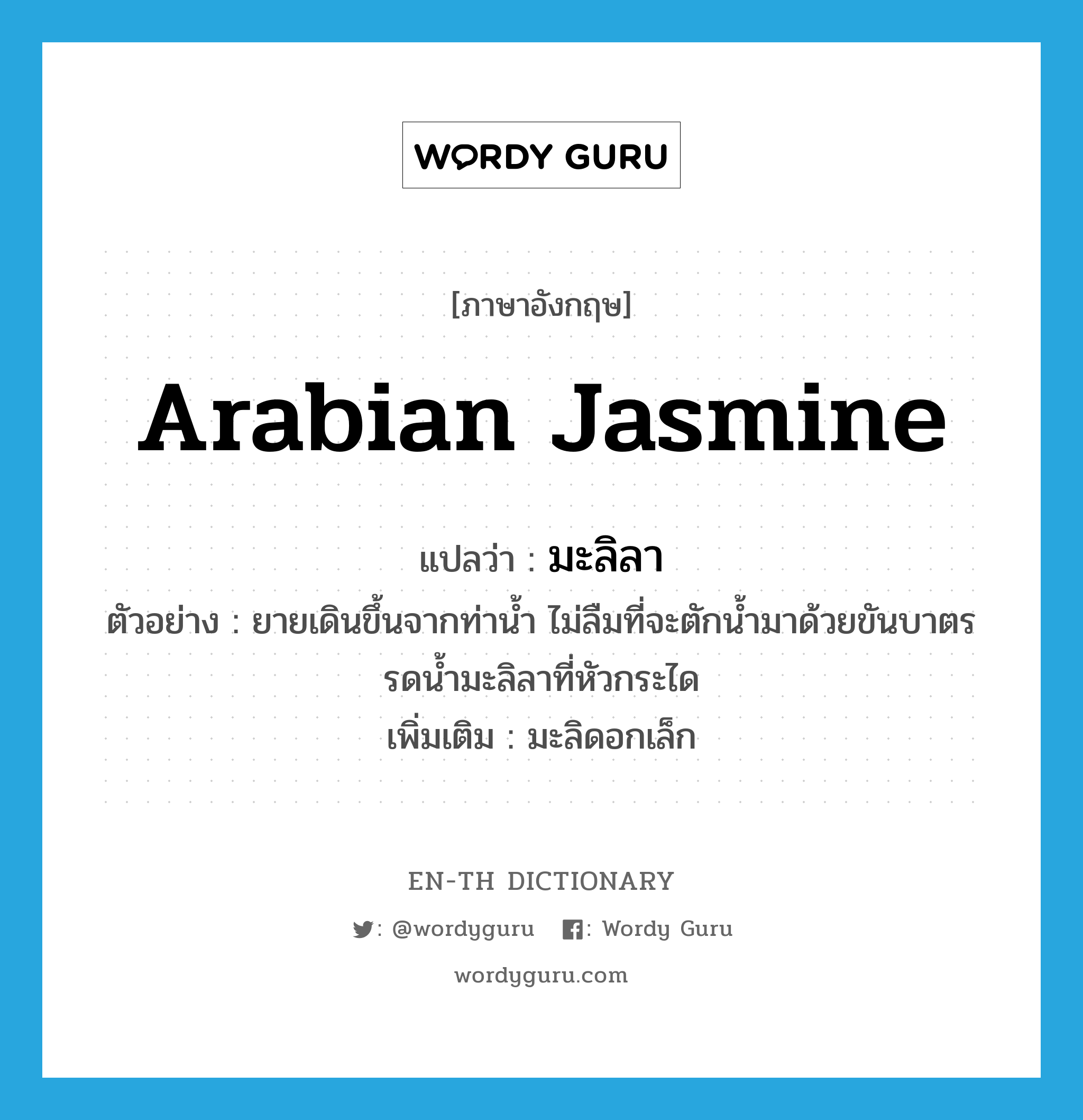Arabian jasmine แปลว่า?, คำศัพท์ภาษาอังกฤษ Arabian jasmine แปลว่า มะลิลา ประเภท N ตัวอย่าง ยายเดินขึ้นจากท่าน้ำ ไม่ลืมที่จะตักน้ำมาด้วยขันบาตรรดน้ำมะลิลาที่หัวกระได เพิ่มเติม มะลิดอกเล็ก หมวด N
