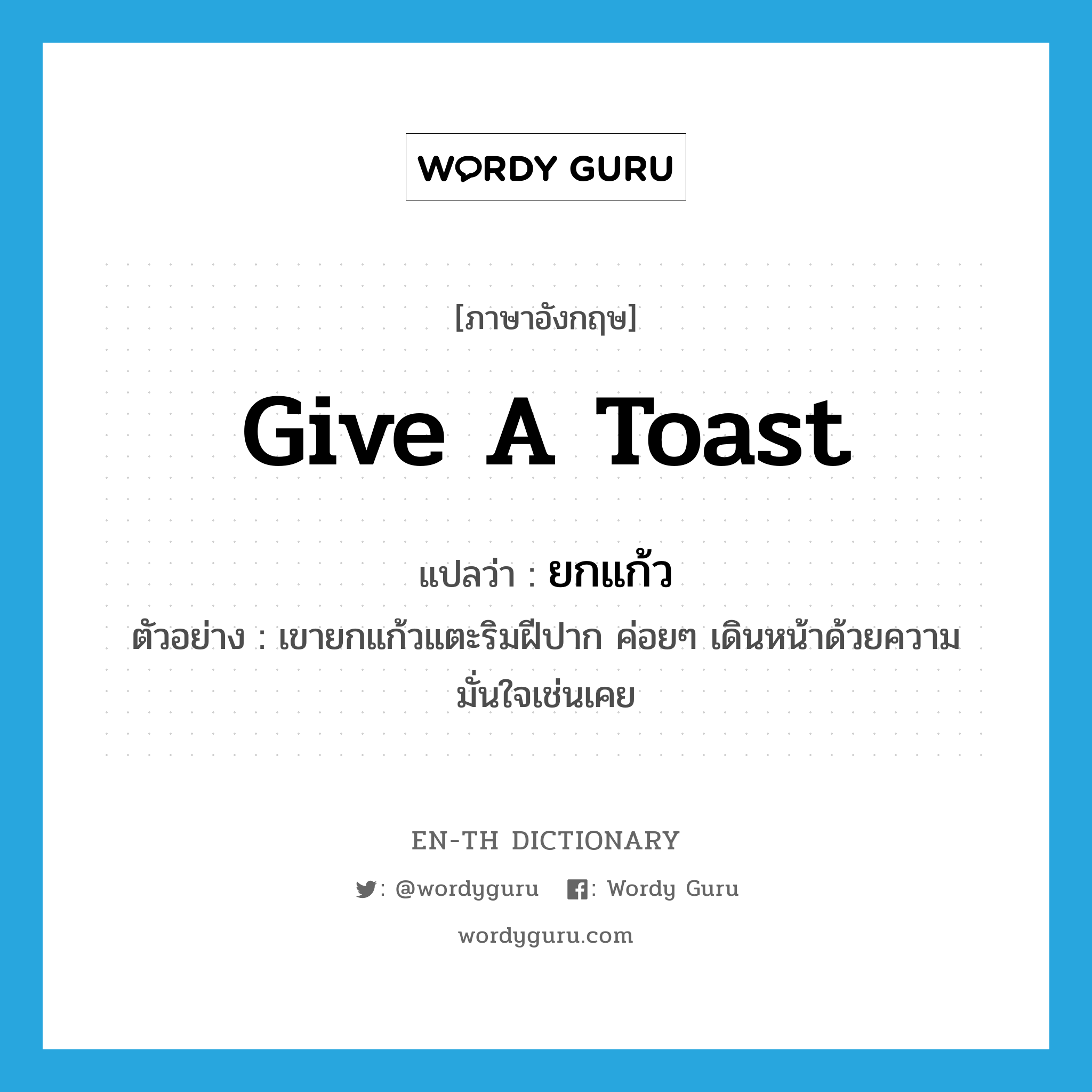 give a toast แปลว่า?, คำศัพท์ภาษาอังกฤษ give a toast แปลว่า ยกแก้ว ประเภท V ตัวอย่าง เขายกแก้วแตะริมฝีปาก ค่อยๆ เดินหน้าด้วยความมั่นใจเช่นเคย หมวด V