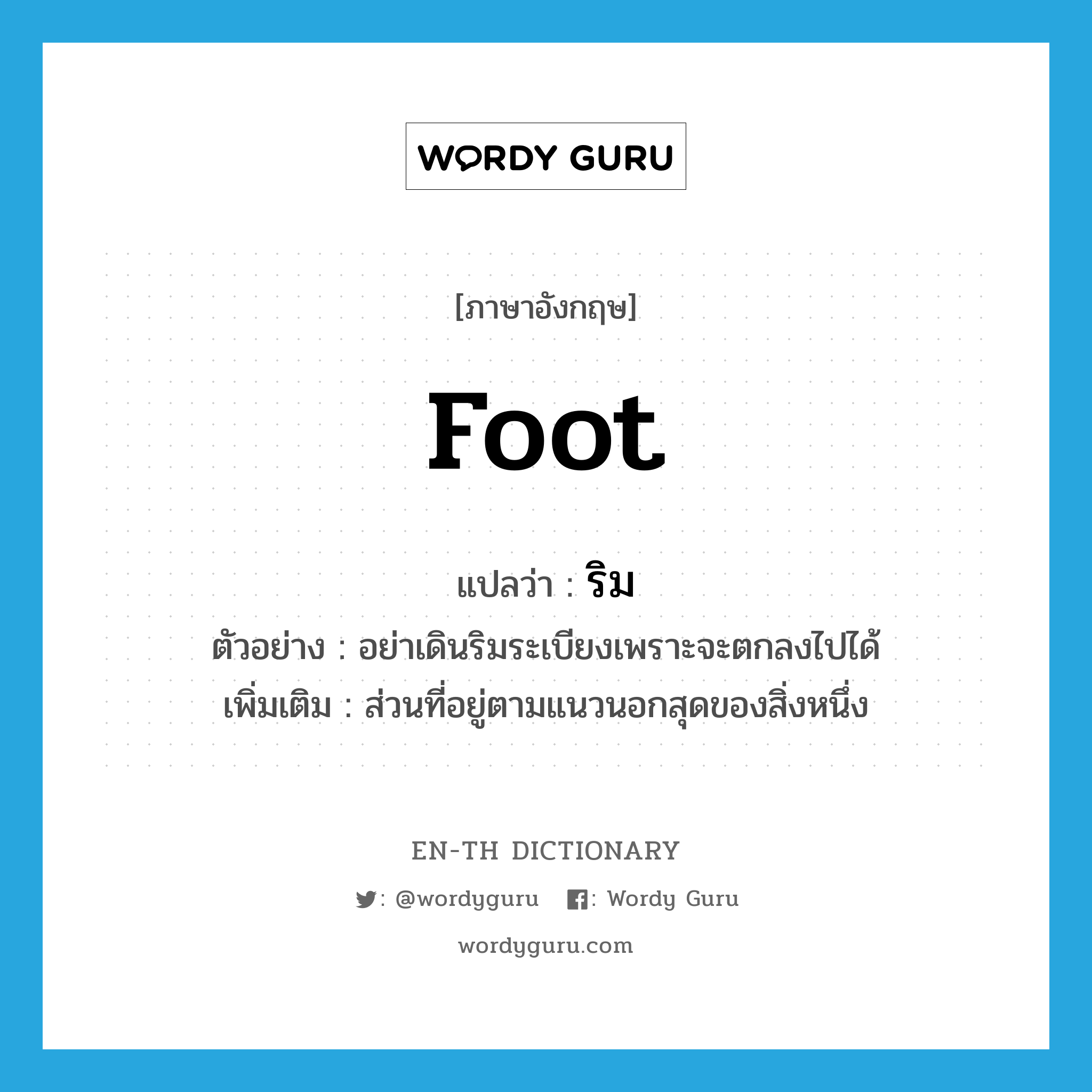 foot แปลว่า?, คำศัพท์ภาษาอังกฤษ foot แปลว่า ริม ประเภท N ตัวอย่าง อย่าเดินริมระเบียงเพราะจะตกลงไปได้ เพิ่มเติม ส่วนที่อยู่ตามแนวนอกสุดของสิ่งหนึ่ง หมวด N