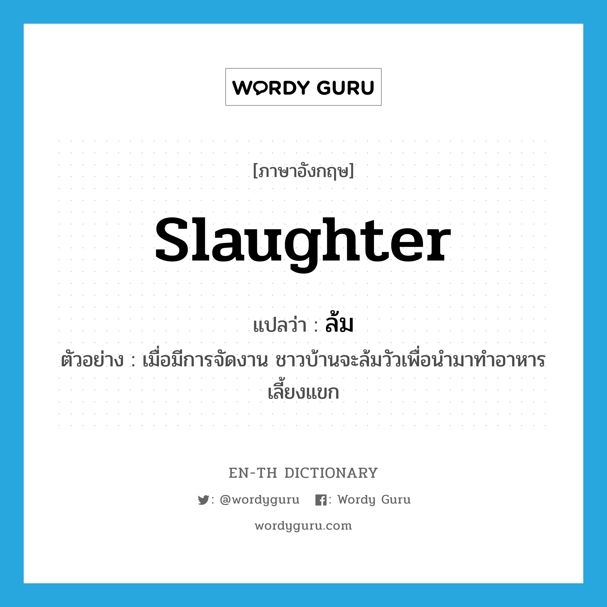 slaughter แปลว่า?, คำศัพท์ภาษาอังกฤษ slaughter แปลว่า ล้ม ประเภท V ตัวอย่าง เมื่อมีการจัดงาน ชาวบ้านจะล้มวัวเพื่อนำมาทำอาหารเลี้ยงแขก หมวด V