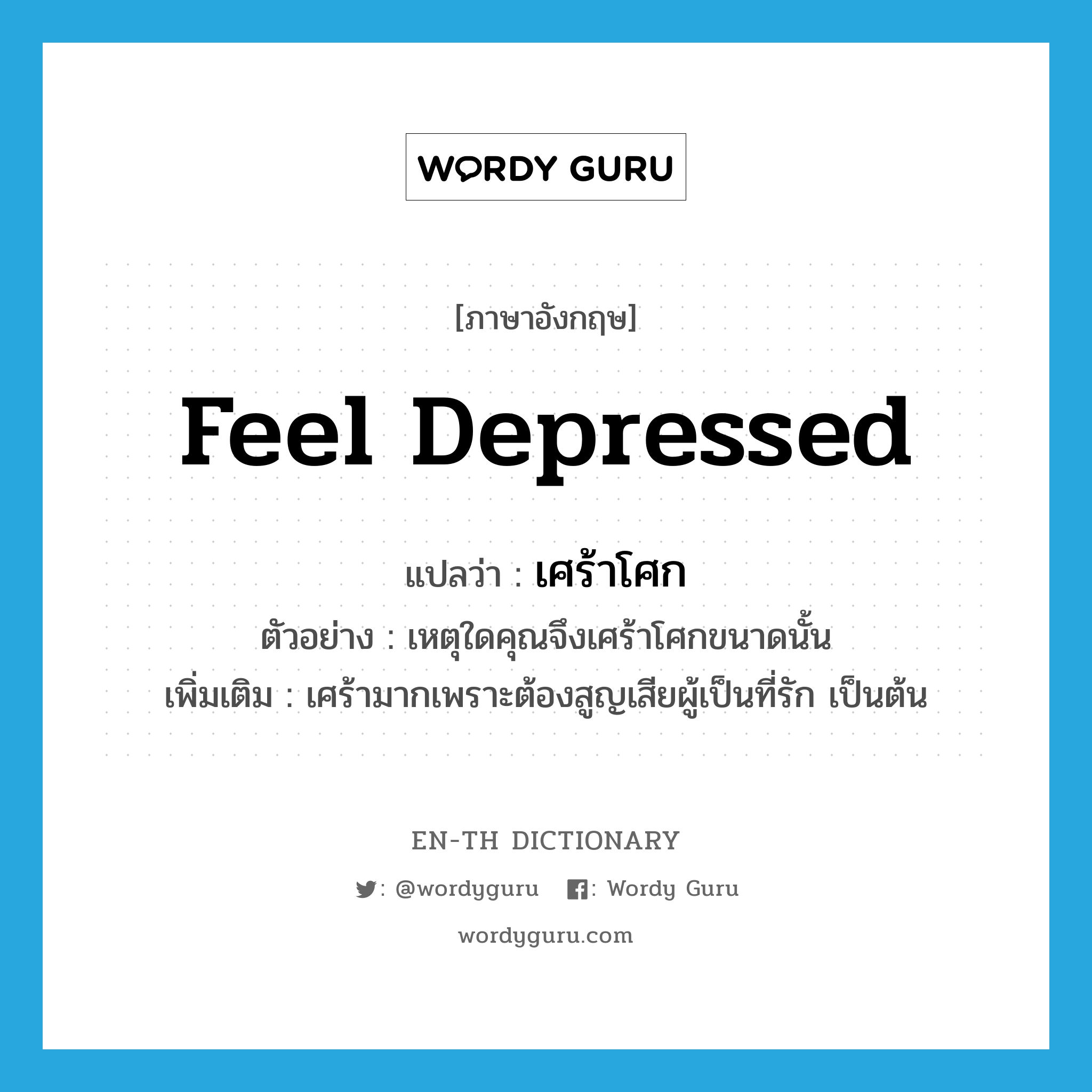 feel depressed แปลว่า?, คำศัพท์ภาษาอังกฤษ feel depressed แปลว่า เศร้าโศก ประเภท V ตัวอย่าง เหตุใดคุณจึงเศร้าโศกขนาดนั้น เพิ่มเติม เศร้ามากเพราะต้องสูญเสียผู้เป็นที่รัก เป็นต้น หมวด V