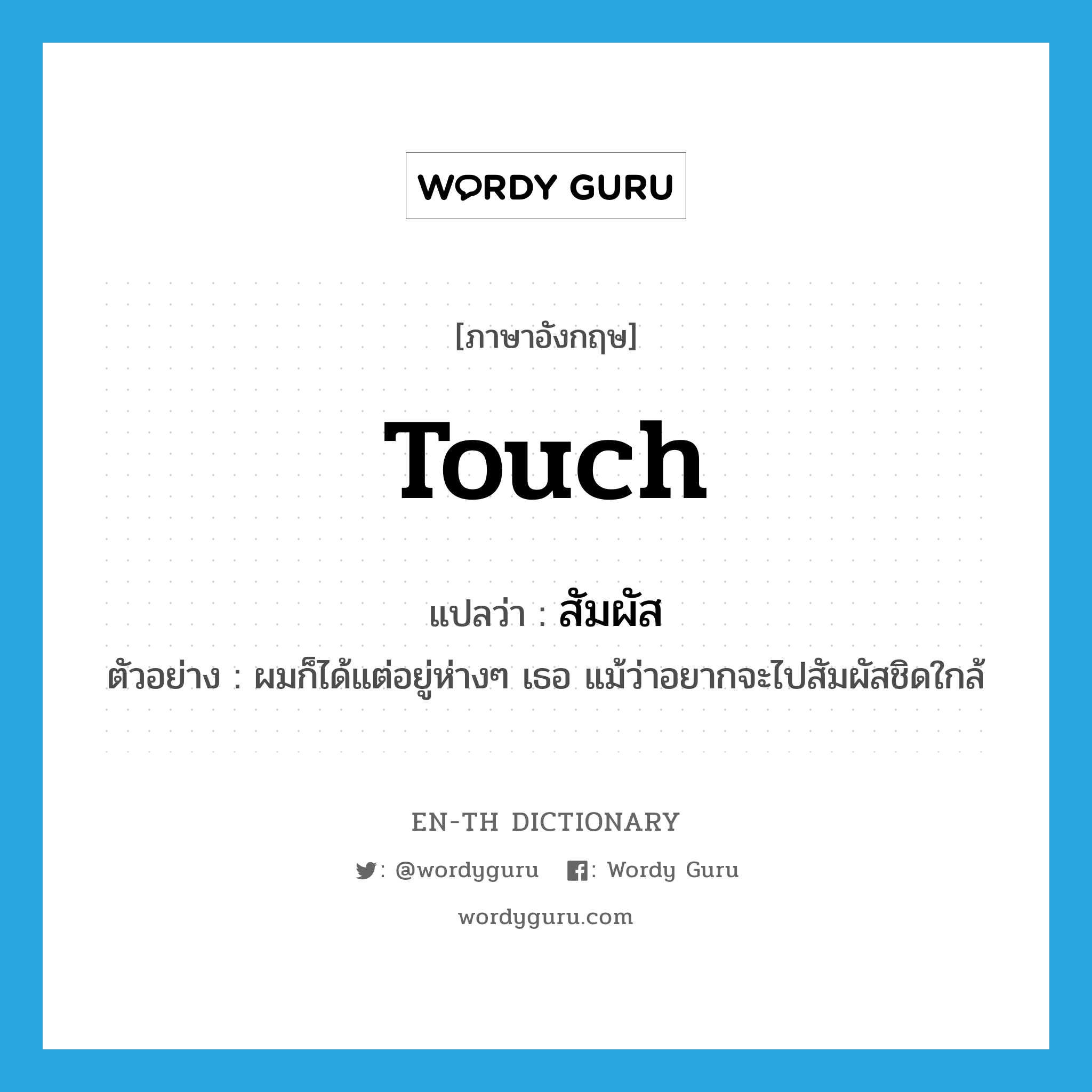 touch แปลว่า?, คำศัพท์ภาษาอังกฤษ touch แปลว่า สัมผัส ประเภท V ตัวอย่าง ผมก็ได้แต่อยู่ห่างๆ เธอ แม้ว่าอยากจะไปสัมผัสชิดใกล้ หมวด V