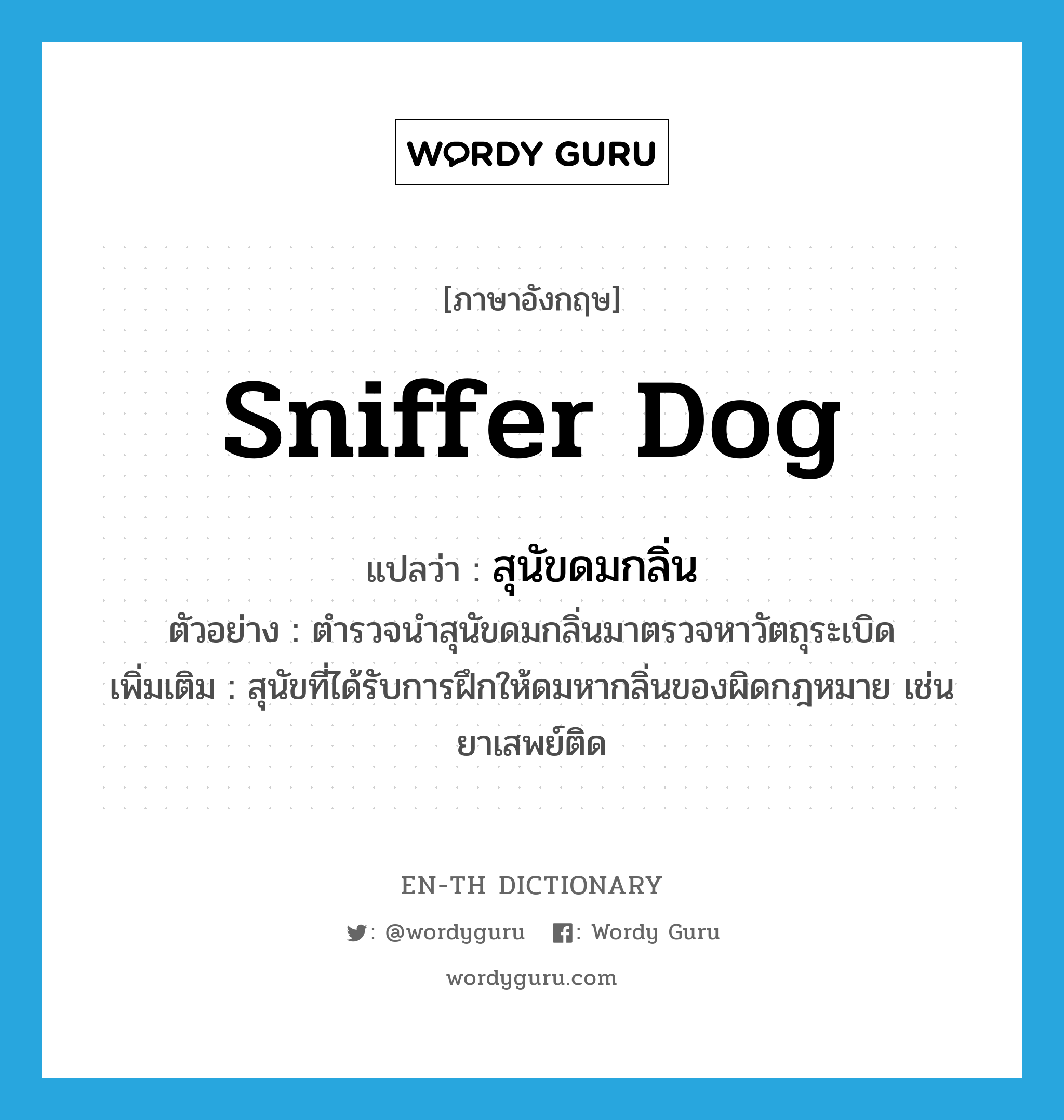sniffer dog แปลว่า?, คำศัพท์ภาษาอังกฤษ sniffer dog แปลว่า สุนัขดมกลิ่น ประเภท N ตัวอย่าง ตำรวจนำสุนัขดมกลิ่นมาตรวจหาวัตถุระเบิด เพิ่มเติม สุนัขที่ได้รับการฝึกให้ดมหากลิ่นของผิดกฎหมาย เช่น ยาเสพย์ติด หมวด N