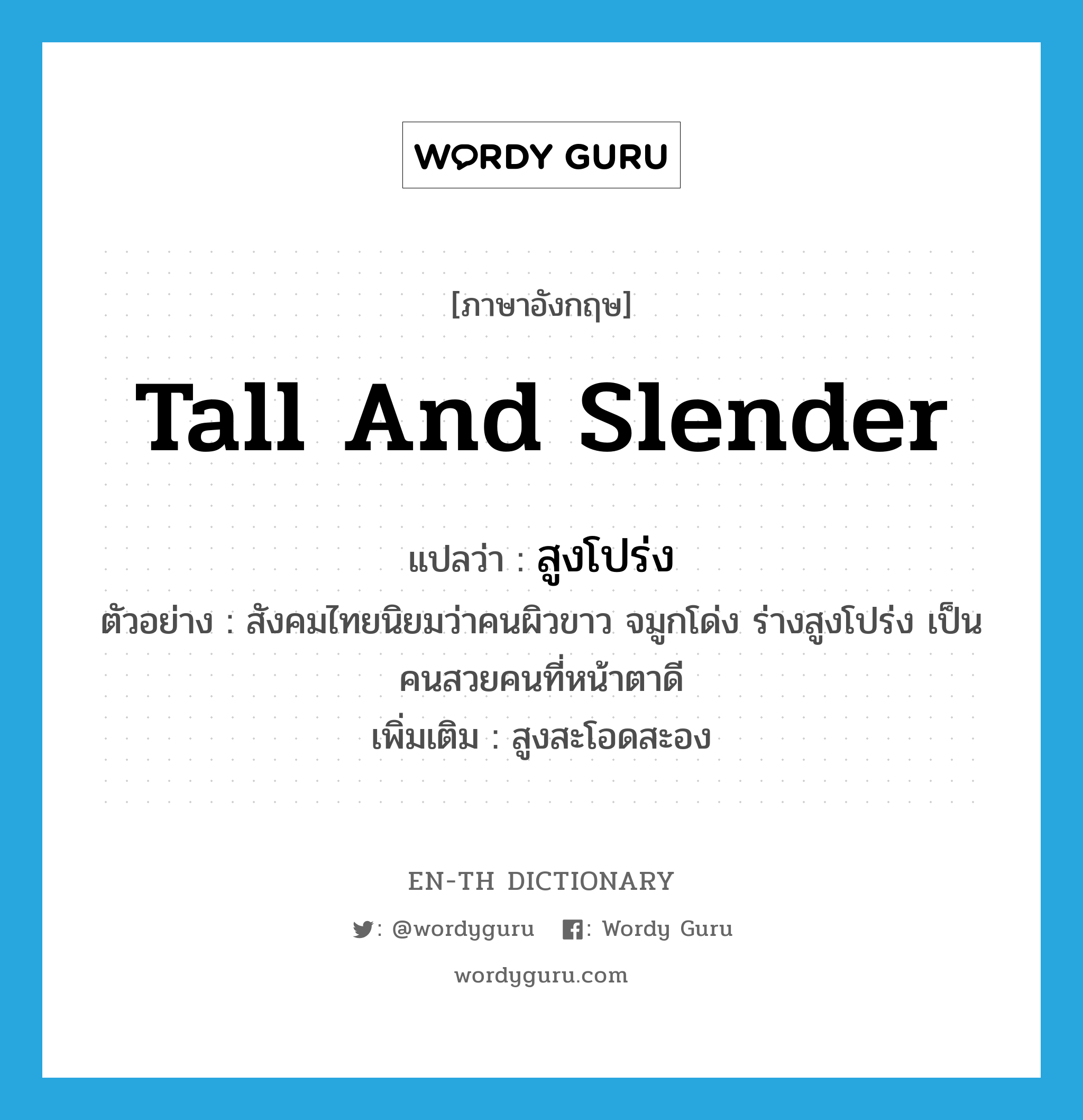 tall and slender แปลว่า?, คำศัพท์ภาษาอังกฤษ tall and slender แปลว่า สูงโปร่ง ประเภท ADJ ตัวอย่าง สังคมไทยนิยมว่าคนผิวขาว จมูกโด่ง ร่างสูงโปร่ง เป็นคนสวยคนที่หน้าตาดี เพิ่มเติม สูงสะโอดสะอง หมวด ADJ
