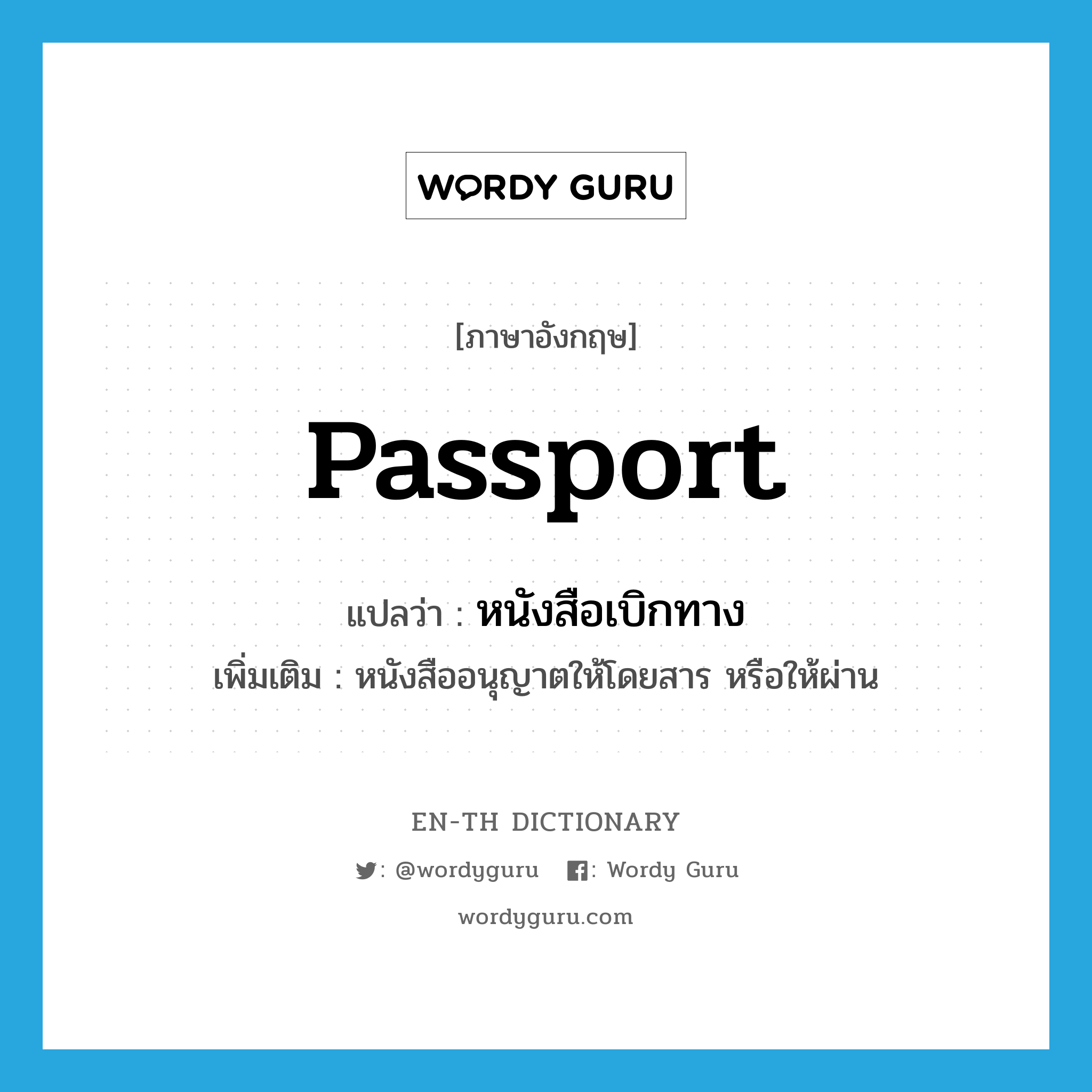 passport แปลว่า?, คำศัพท์ภาษาอังกฤษ passport แปลว่า หนังสือเบิกทาง ประเภท N เพิ่มเติม หนังสืออนุญาตให้โดยสาร หรือให้ผ่าน หมวด N