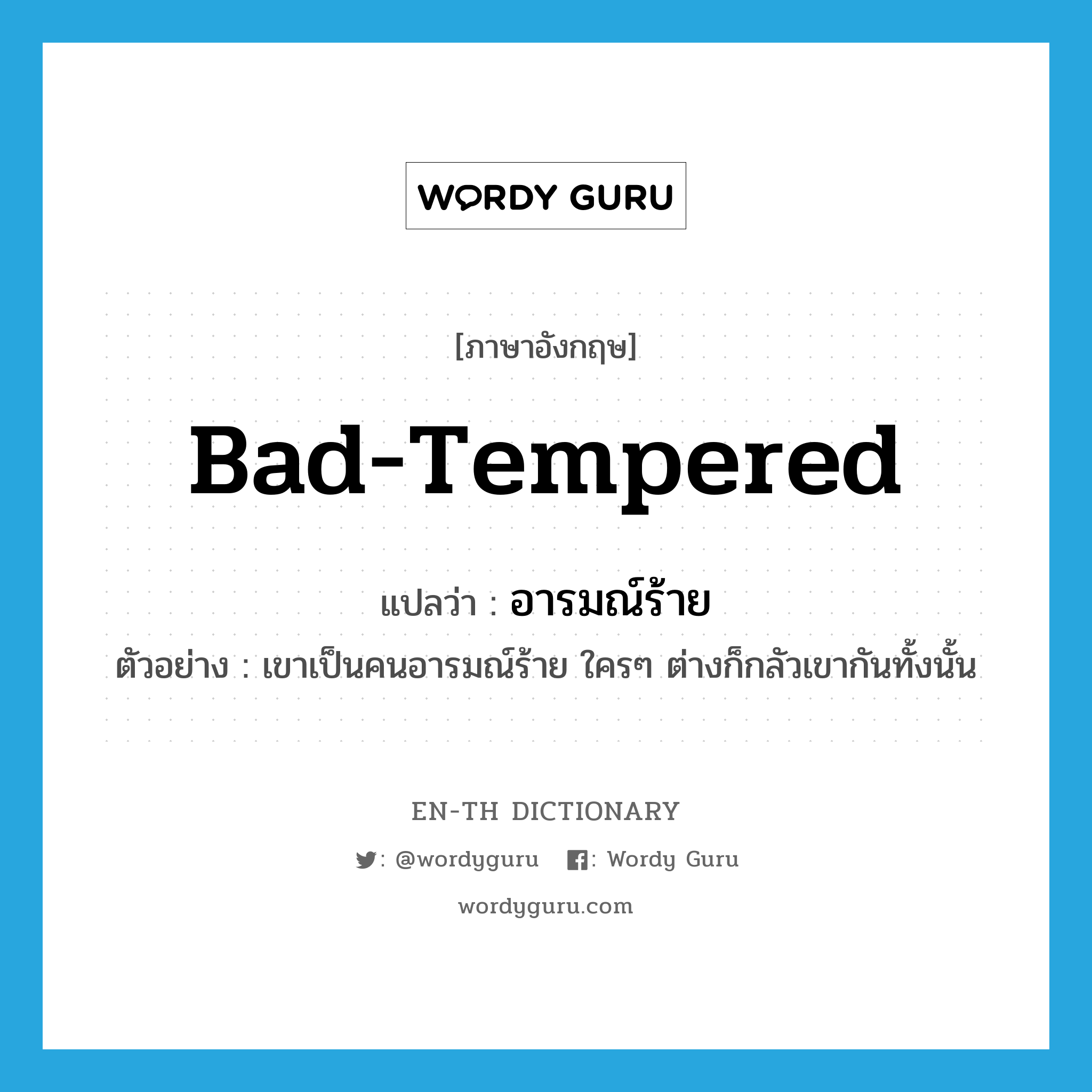 bad-tempered แปลว่า?, คำศัพท์ภาษาอังกฤษ bad-tempered แปลว่า อารมณ์ร้าย ประเภท ADJ ตัวอย่าง เขาเป็นคนอารมณ์ร้าย ใครๆ ต่างก็กลัวเขากันทั้งนั้น หมวด ADJ