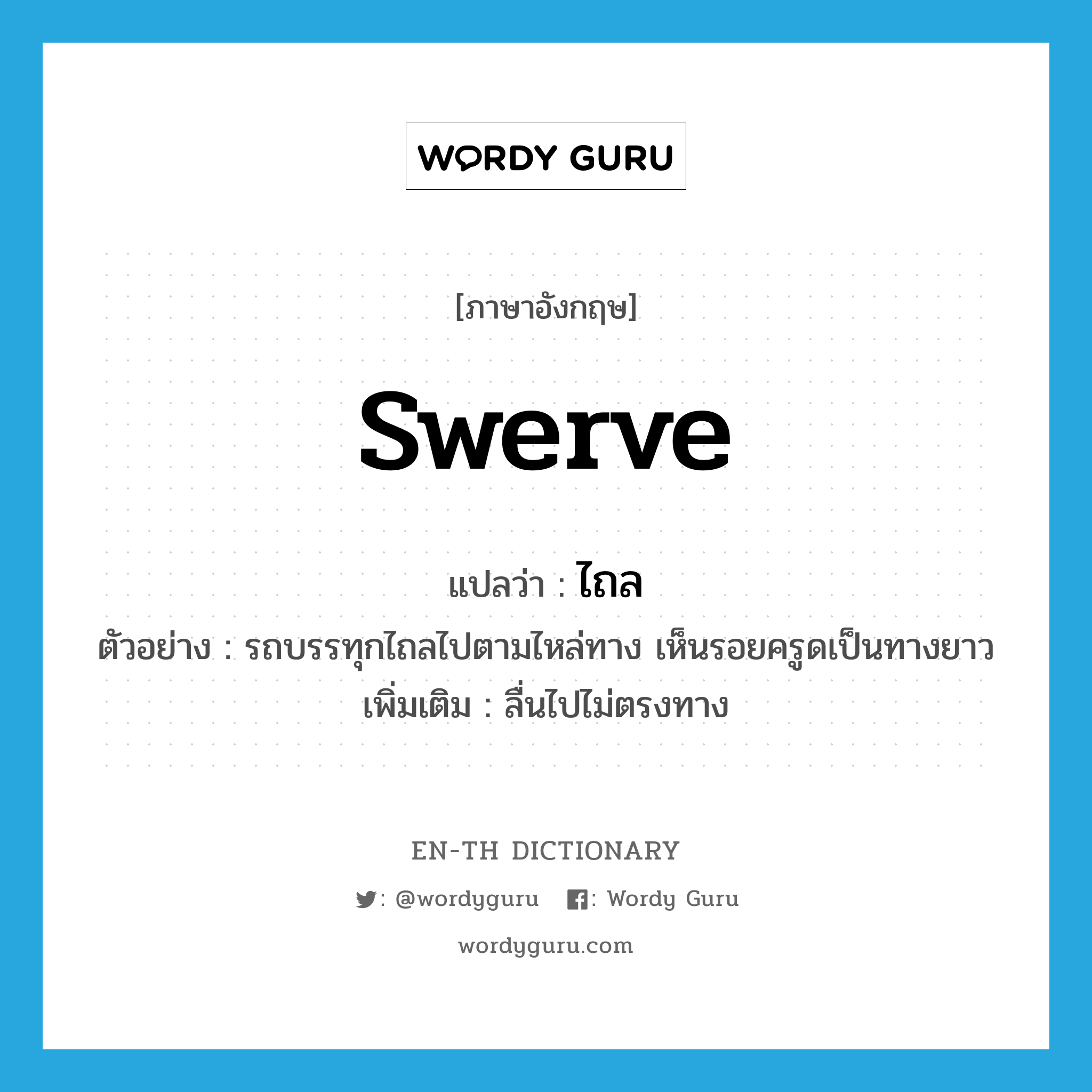 swerve แปลว่า?, คำศัพท์ภาษาอังกฤษ swerve แปลว่า ไถล ประเภท V ตัวอย่าง รถบรรทุกไถลไปตามไหล่ทาง เห็นรอยครูดเป็นทางยาว เพิ่มเติม ลื่นไปไม่ตรงทาง หมวด V