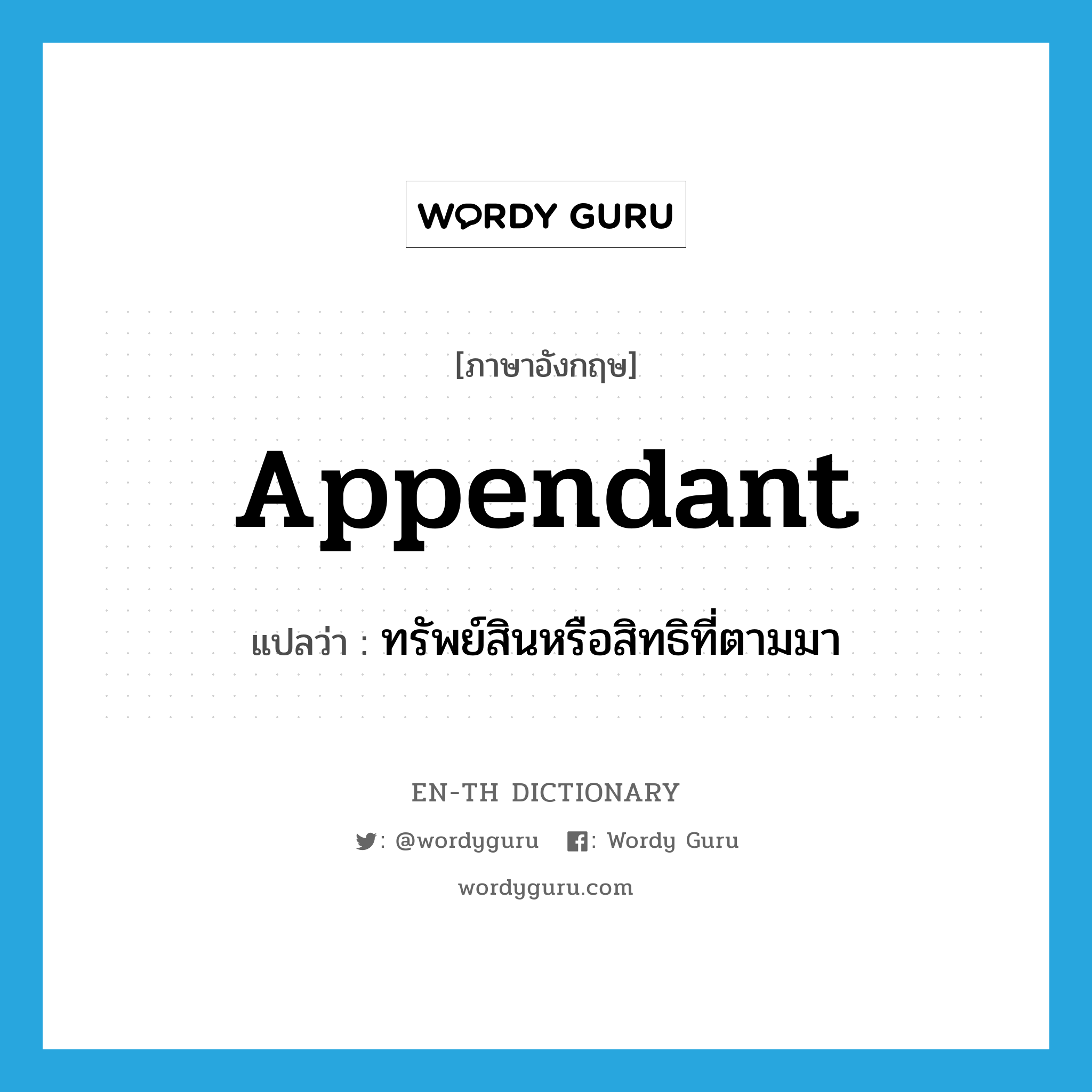 appendant แปลว่า?, คำศัพท์ภาษาอังกฤษ appendant แปลว่า ทรัพย์สินหรือสิทธิที่ตามมา ประเภท N หมวด N