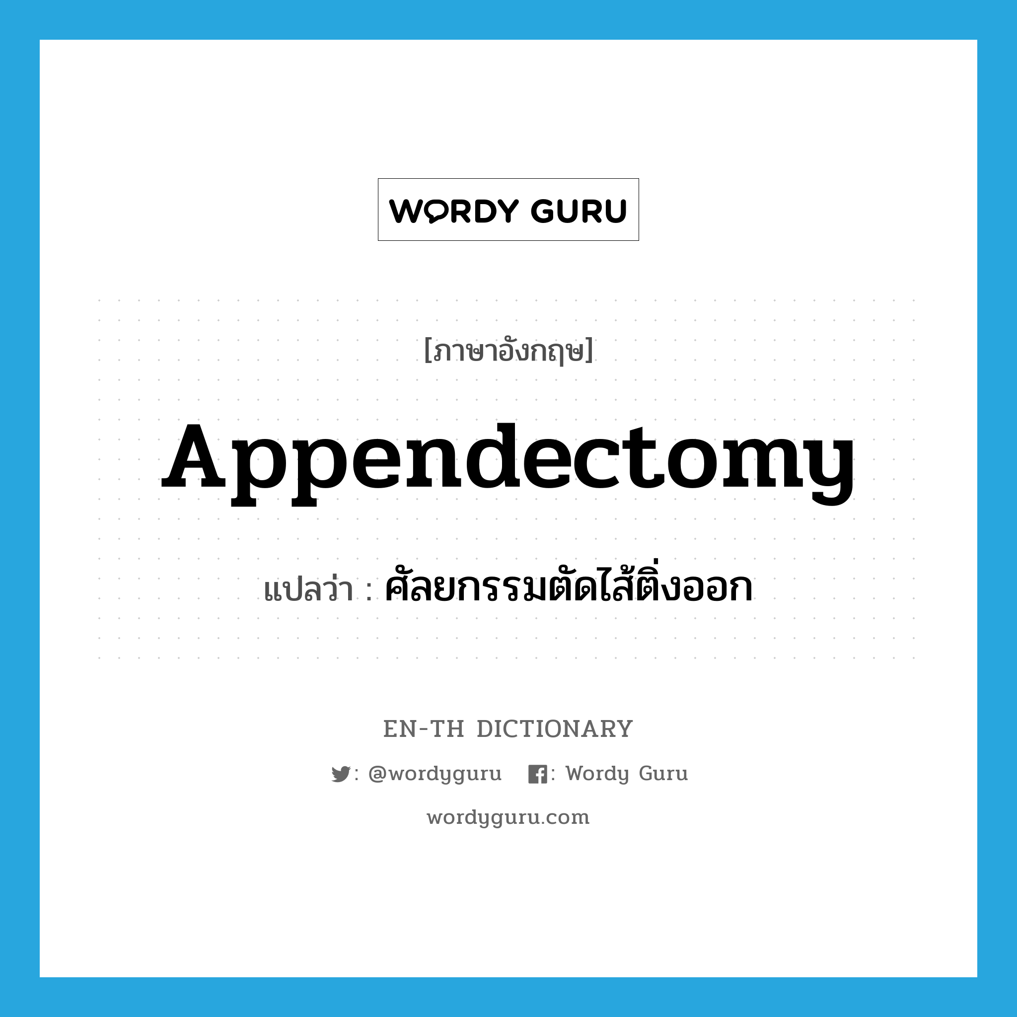 appendectomy แปลว่า?, คำศัพท์ภาษาอังกฤษ appendectomy แปลว่า ศัลยกรรมตัดไส้ติ่งออก ประเภท N หมวด N