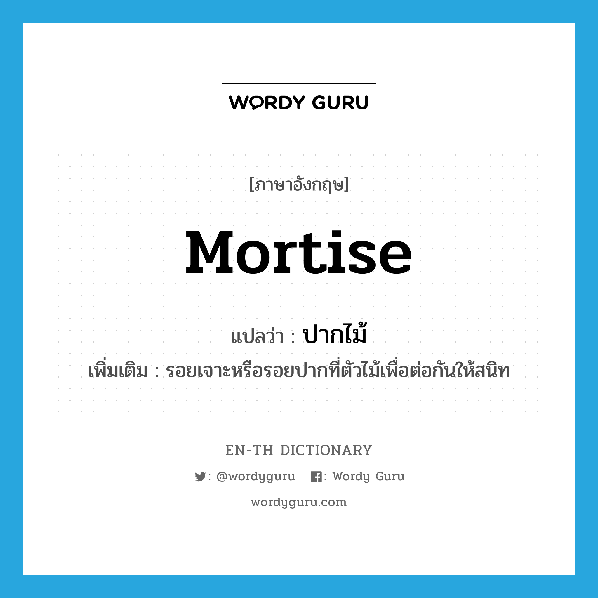 mortise แปลว่า?, คำศัพท์ภาษาอังกฤษ mortise แปลว่า ปากไม้ ประเภท N เพิ่มเติม รอยเจาะหรือรอยปากที่ตัวไม้เพื่อต่อกันให้สนิท หมวด N