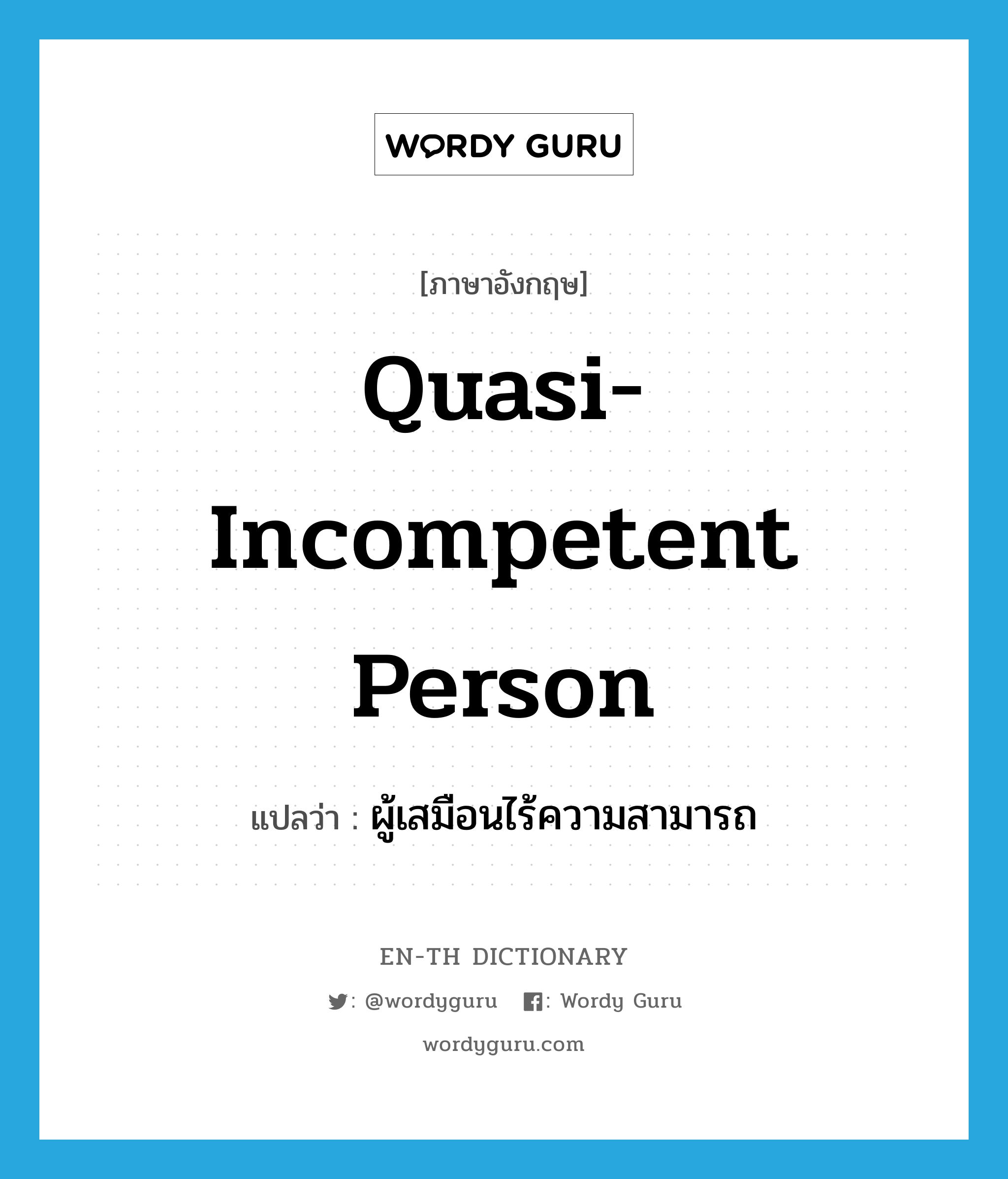 quasi-incompetent person แปลว่า?, คำศัพท์ภาษาอังกฤษ quasi-incompetent person แปลว่า ผู้เสมือนไร้ความสามารถ ประเภท N หมวด N