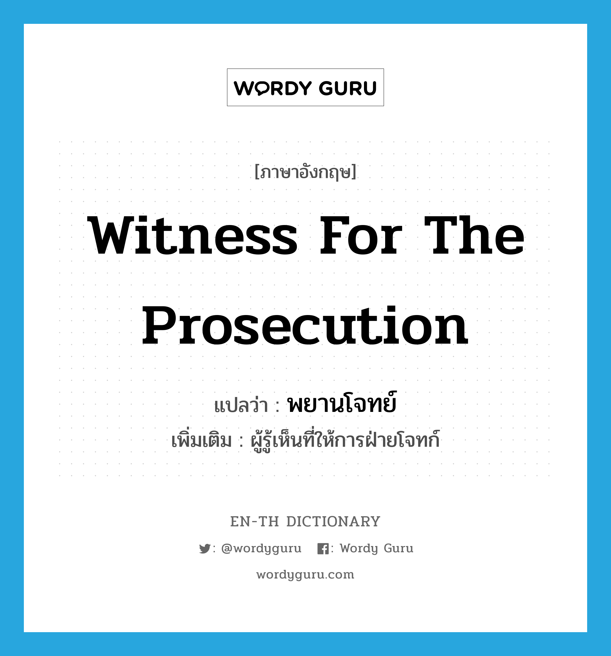 witness for the prosecution แปลว่า?, คำศัพท์ภาษาอังกฤษ witness for the prosecution แปลว่า พยานโจทย์ ประเภท N เพิ่มเติม ผู้รู้เห็นที่ให้การฝ่ายโจทก์ หมวด N