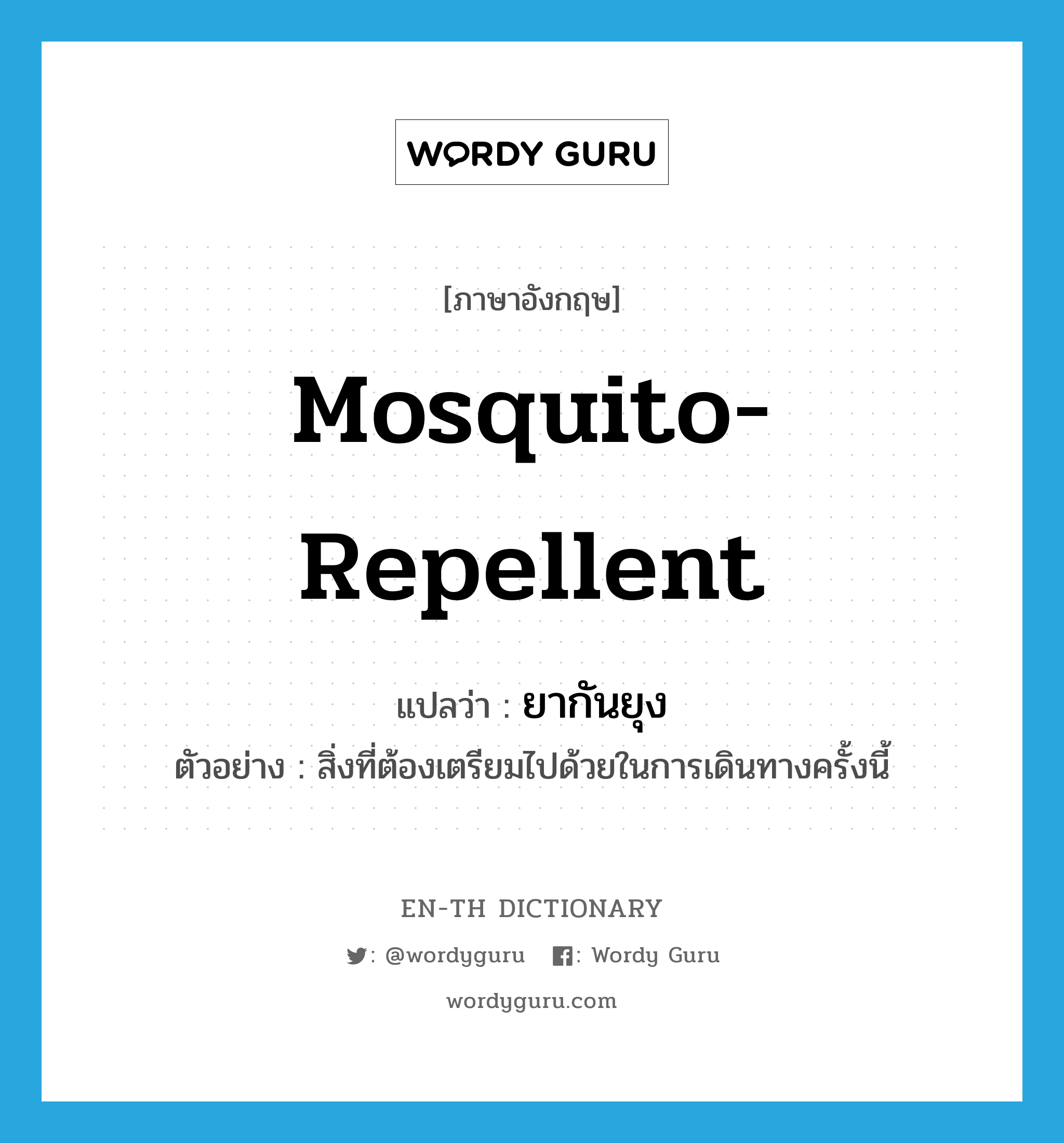 mosquito-repellent แปลว่า?, คำศัพท์ภาษาอังกฤษ mosquito-repellent แปลว่า ยากันยุง ประเภท N ตัวอย่าง สิ่งที่ต้องเตรียมไปด้วยในการเดินทางครั้งนี้ หมวด N