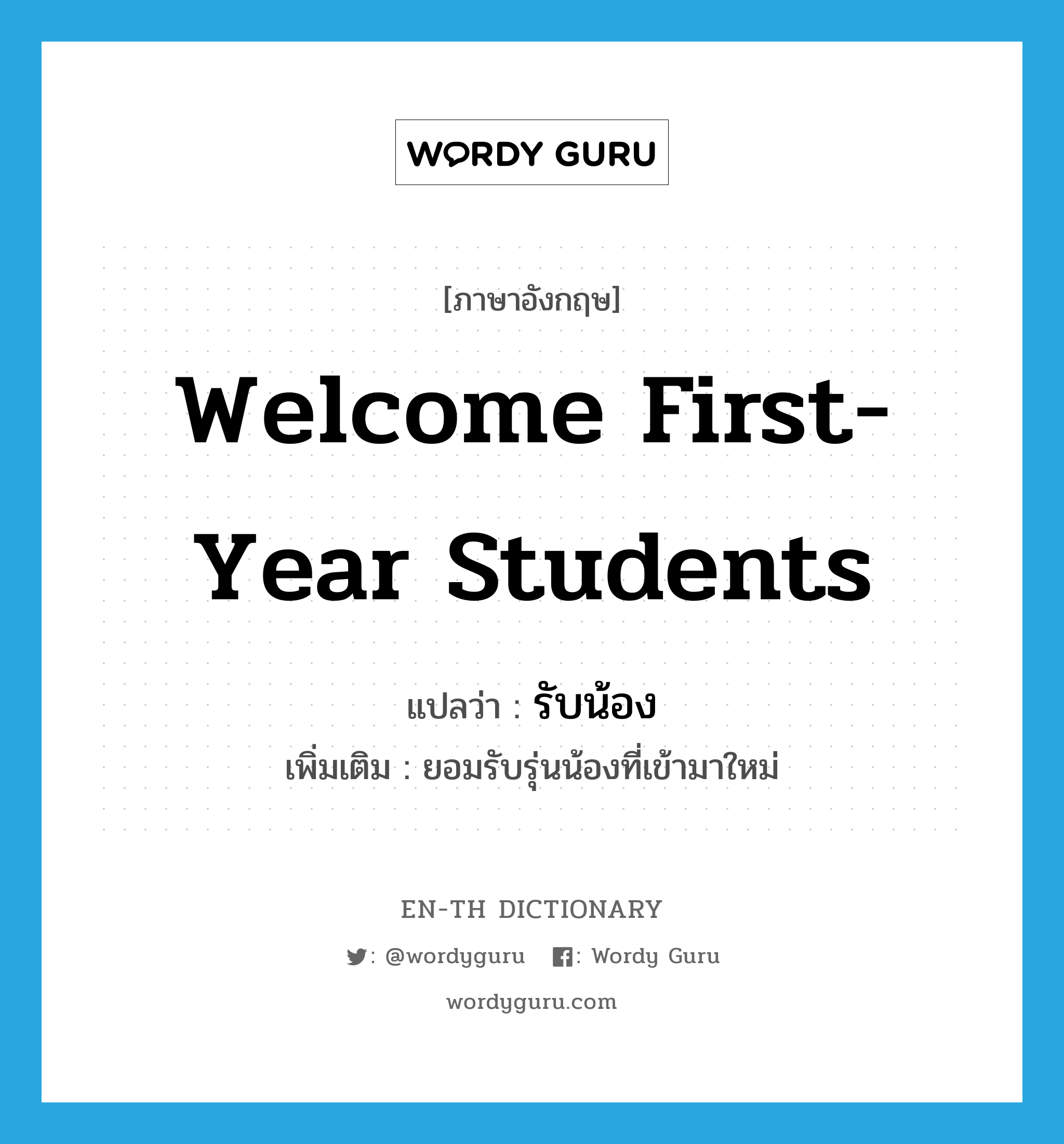 welcome first-year students แปลว่า?, คำศัพท์ภาษาอังกฤษ welcome first-year students แปลว่า รับน้อง ประเภท V เพิ่มเติม ยอมรับรุ่นน้องที่เข้ามาใหม่ หมวด V