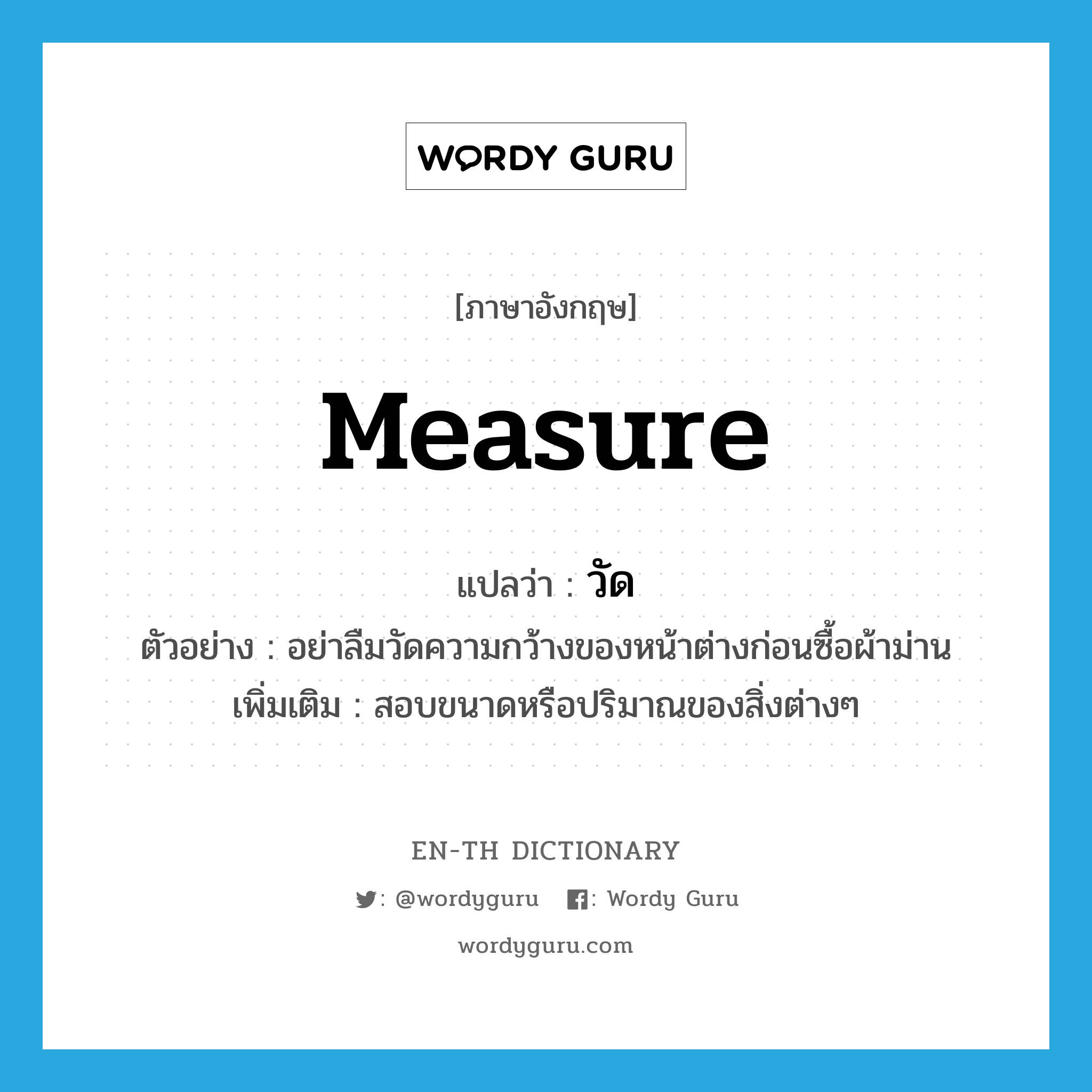 measure แปลว่า?, คำศัพท์ภาษาอังกฤษ measure แปลว่า วัด ประเภท V ตัวอย่าง อย่าลืมวัดความกว้างของหน้าต่างก่อนซื้อผ้าม่าน เพิ่มเติม สอบขนาดหรือปริมาณของสิ่งต่างๆ หมวด V