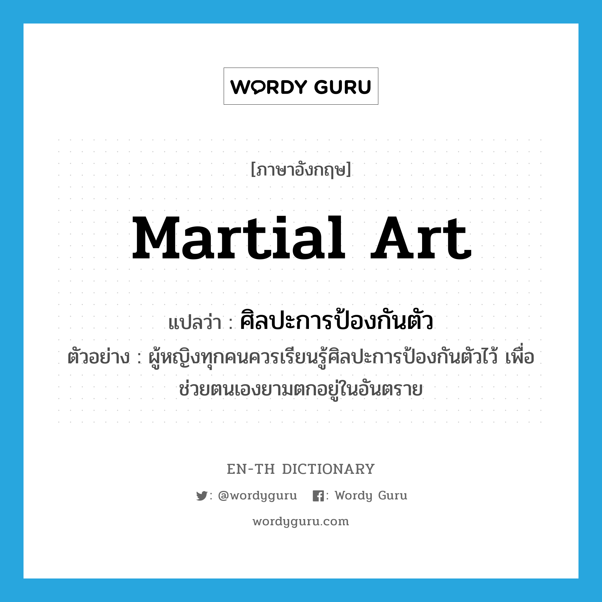 martial art แปลว่า?, คำศัพท์ภาษาอังกฤษ martial art แปลว่า ศิลปะการป้องกันตัว ประเภท N ตัวอย่าง ผู้หญิงทุกคนควรเรียนรู้ศิลปะการป้องกันตัวไว้ เพื่อช่วยตนเองยามตกอยู่ในอันตราย หมวด N