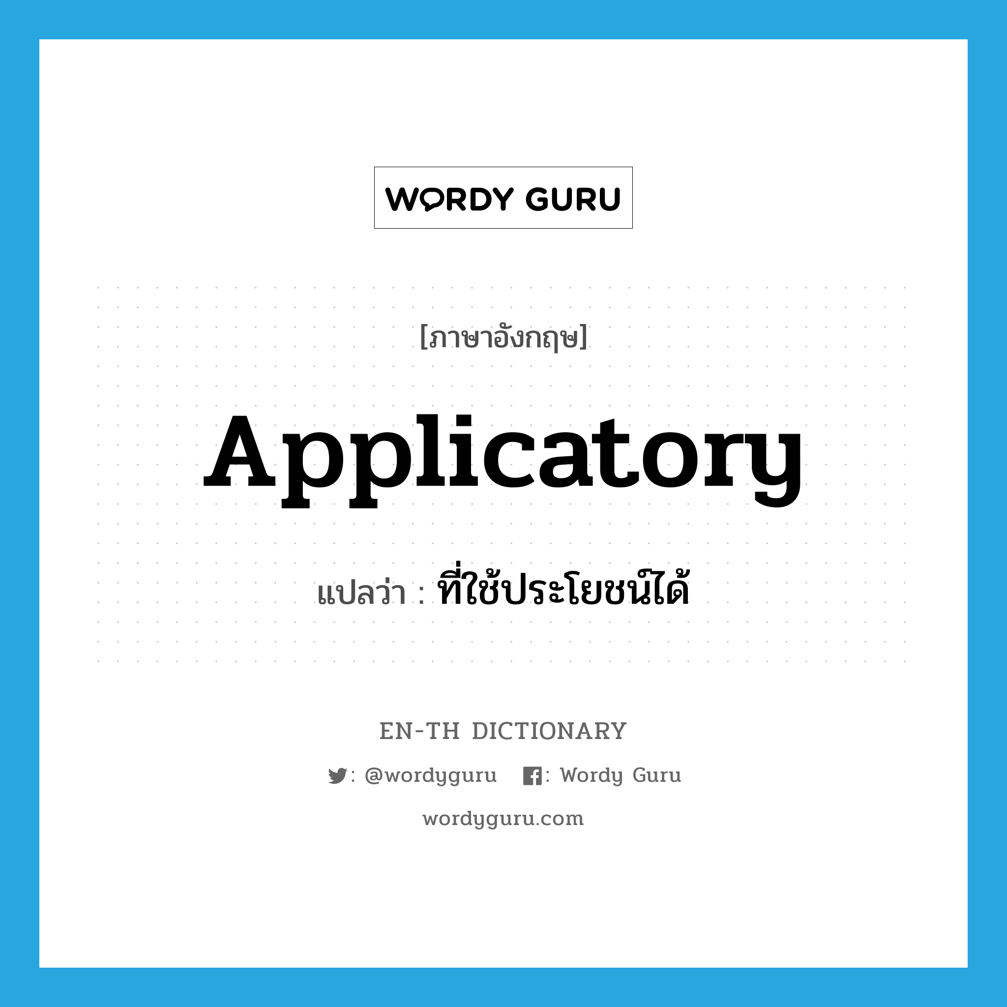 applicatory แปลว่า?, คำศัพท์ภาษาอังกฤษ applicatory แปลว่า ที่ใช้ประโยชน์ได้ ประเภท ADJ หมวด ADJ