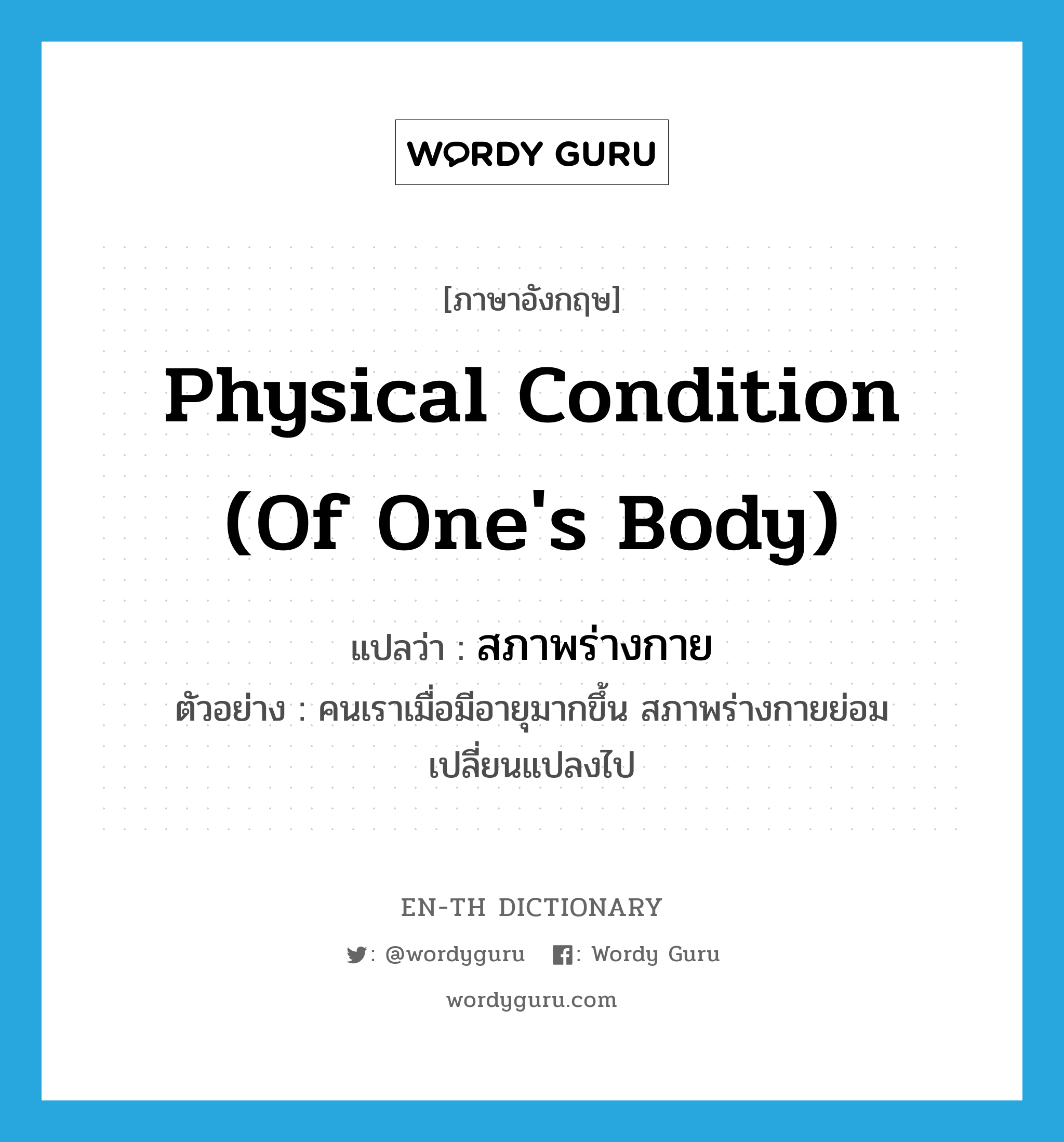 physical condition (of one's body) แปลว่า?, คำศัพท์ภาษาอังกฤษ physical condition (of one's body) แปลว่า สภาพร่างกาย ประเภท N ตัวอย่าง คนเราเมื่อมีอายุมากขึ้น สภาพร่างกายย่อมเปลี่ยนแปลงไป หมวด N