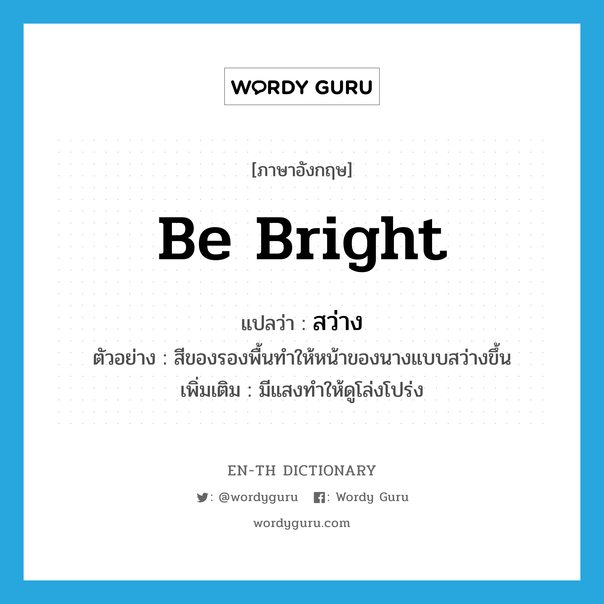 be bright แปลว่า?, คำศัพท์ภาษาอังกฤษ be bright แปลว่า สว่าง ประเภท V ตัวอย่าง สีของรองพื้นทำให้หน้าของนางแบบสว่างขึ้น เพิ่มเติม มีแสงทำให้ดูโล่งโปร่ง หมวด V