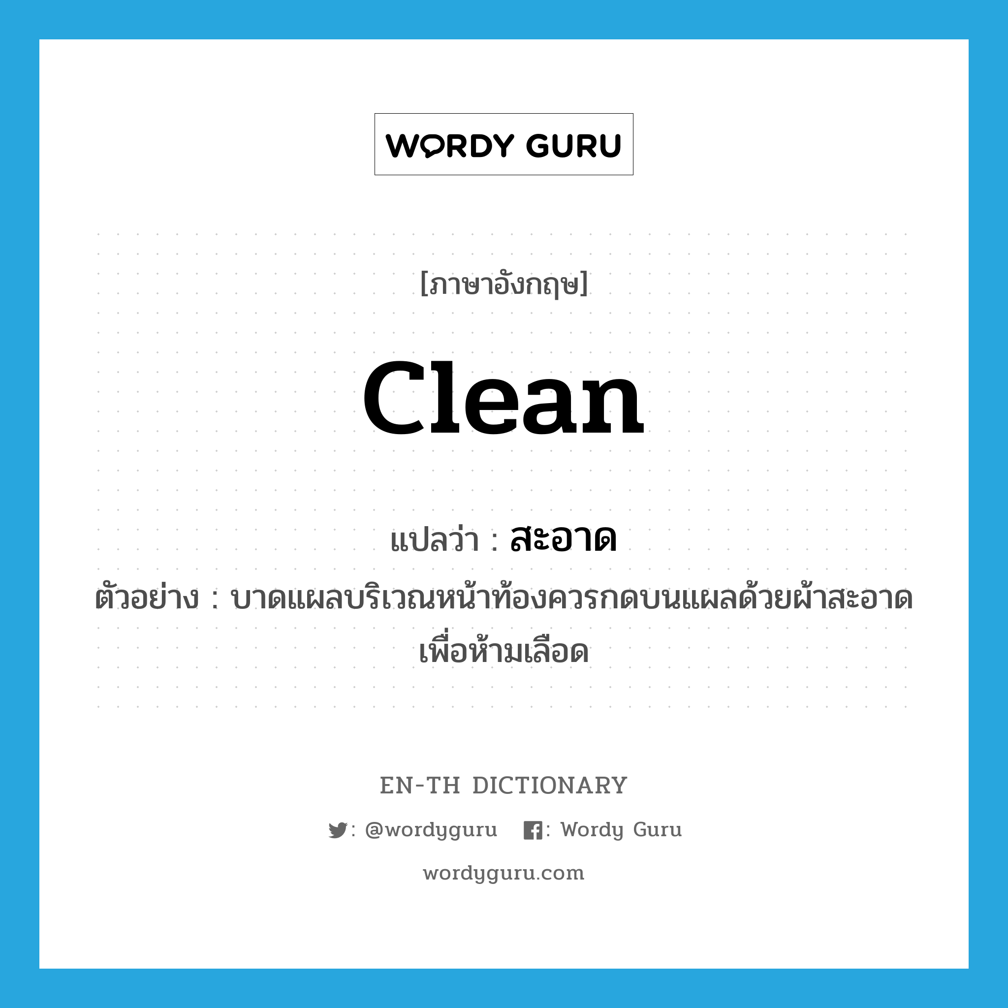 clean แปลว่า?, คำศัพท์ภาษาอังกฤษ clean แปลว่า สะอาด ประเภท ADJ ตัวอย่าง บาดแผลบริเวณหน้าท้องควรกดบนแผลด้วยผ้าสะอาดเพื่อห้ามเลือด หมวด ADJ