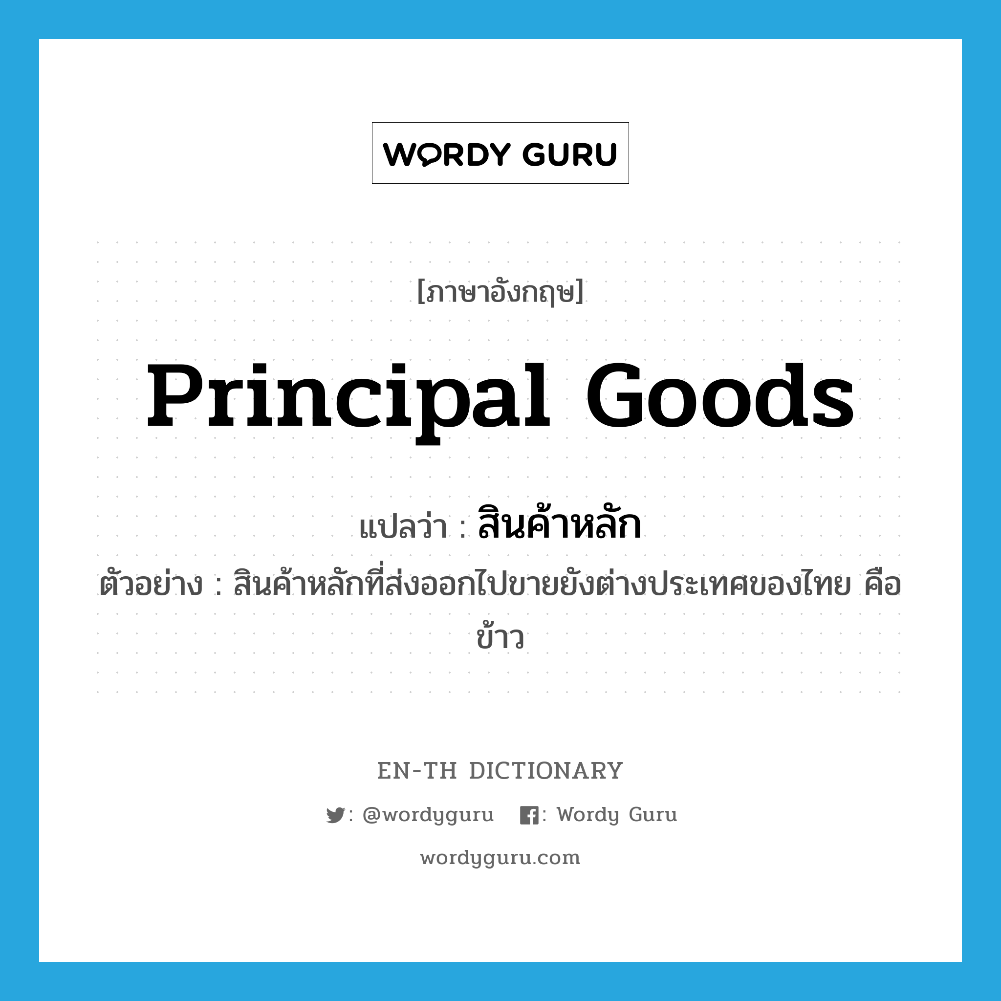 principal goods แปลว่า?, คำศัพท์ภาษาอังกฤษ principal goods แปลว่า สินค้าหลัก ประเภท N ตัวอย่าง สินค้าหลักที่ส่งออกไปขายยังต่างประเทศของไทย คือ ข้าว หมวด N