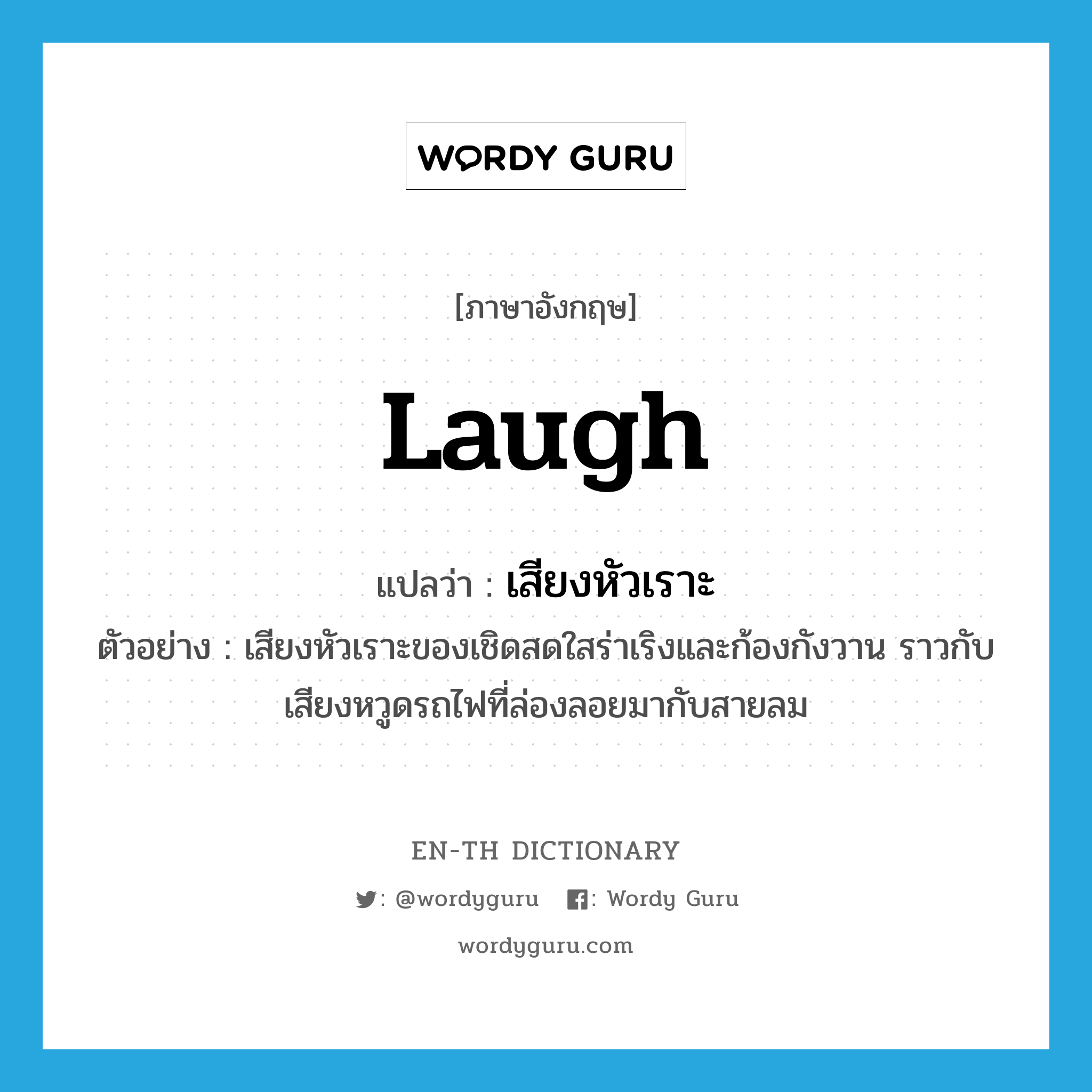 laugh แปลว่า?, คำศัพท์ภาษาอังกฤษ laugh แปลว่า เสียงหัวเราะ ประเภท N ตัวอย่าง เสียงหัวเราะของเชิดสดใสร่าเริงและก้องกังวาน ราวกับเสียงหวูดรถไฟที่ล่องลอยมากับสายลม หมวด N