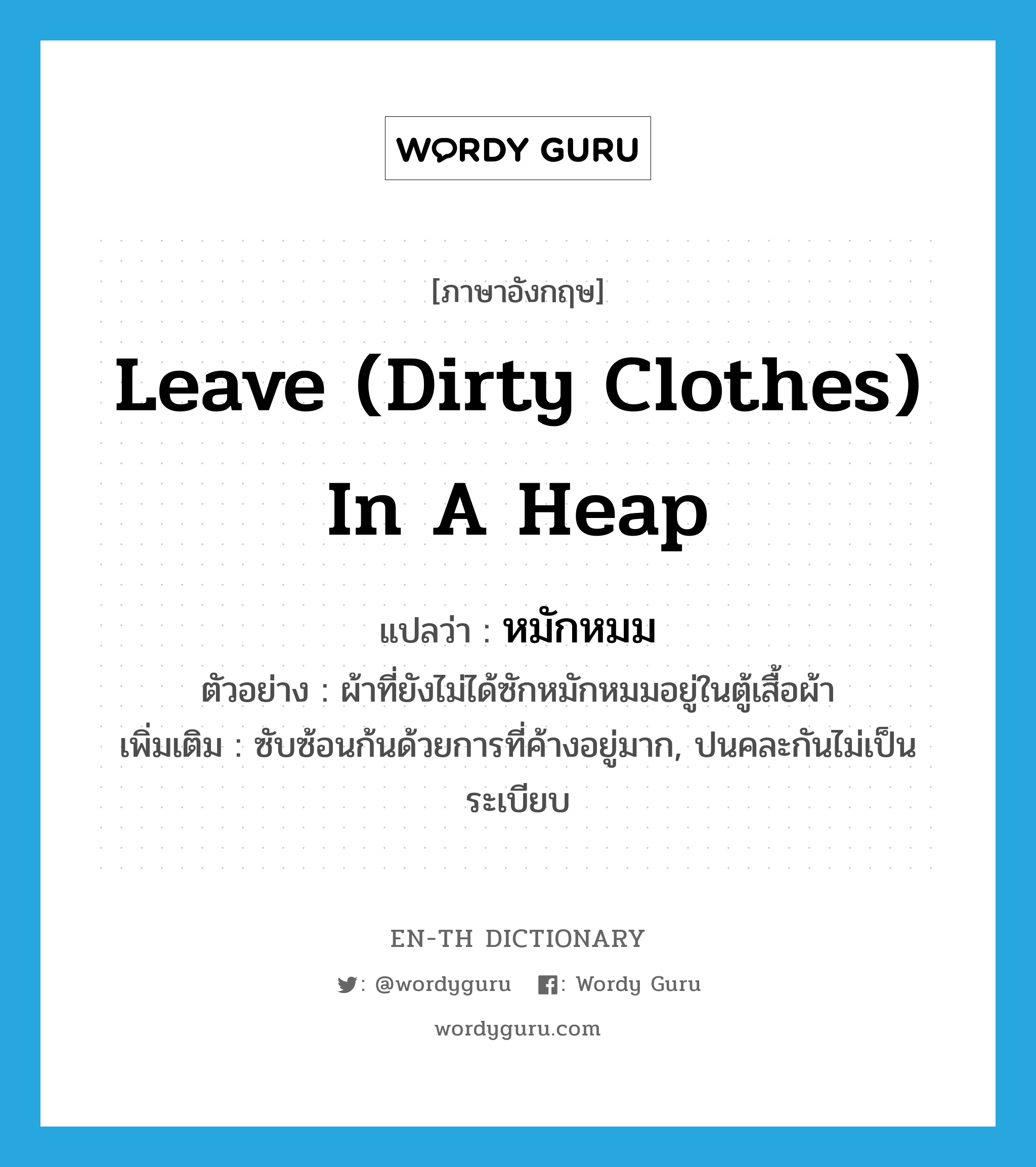 leave (dirty clothes) in a heap แปลว่า?, คำศัพท์ภาษาอังกฤษ leave (dirty clothes) in a heap แปลว่า หมักหมม ประเภท V ตัวอย่าง ผ้าที่ยังไม่ได้ซักหมักหมมอยู่ในตู้เสื้อผ้า เพิ่มเติม ซับซ้อนก้นด้วยการที่ค้างอยู่มาก, ปนคละกันไม่เป็นระเบียบ หมวด V